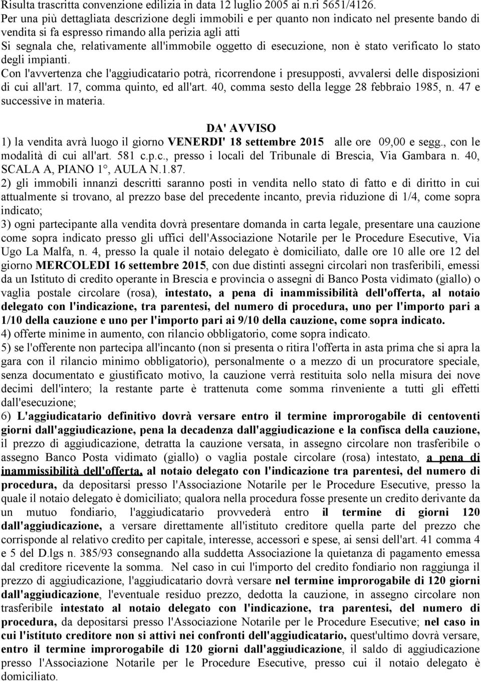 oggetto di esecuzione, non è stato verificato lo stato degli impianti. Con l'avvertenza che l'aggiudicatario potrà, ricorrendone i presupposti, avvalersi delle disposizioni di cui all'art.