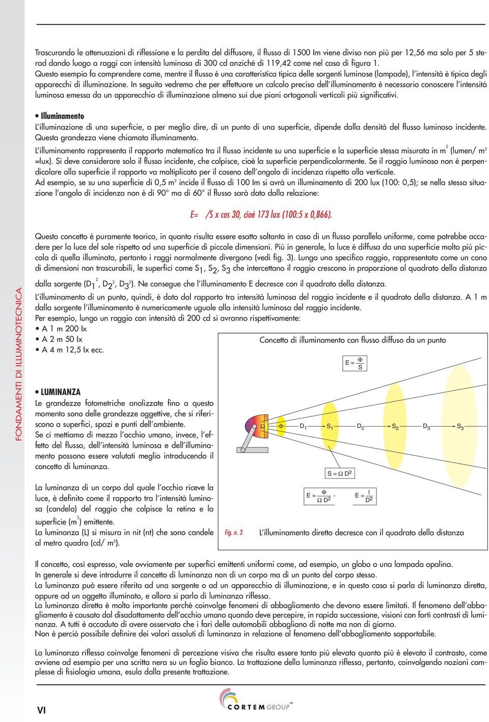 Questo esempio fa comprendere come, mentre il flusso è una caratteristica tipica delle sorgenti luminose (lampade), l intensità è tipica degli apparecchi di illuminazione.