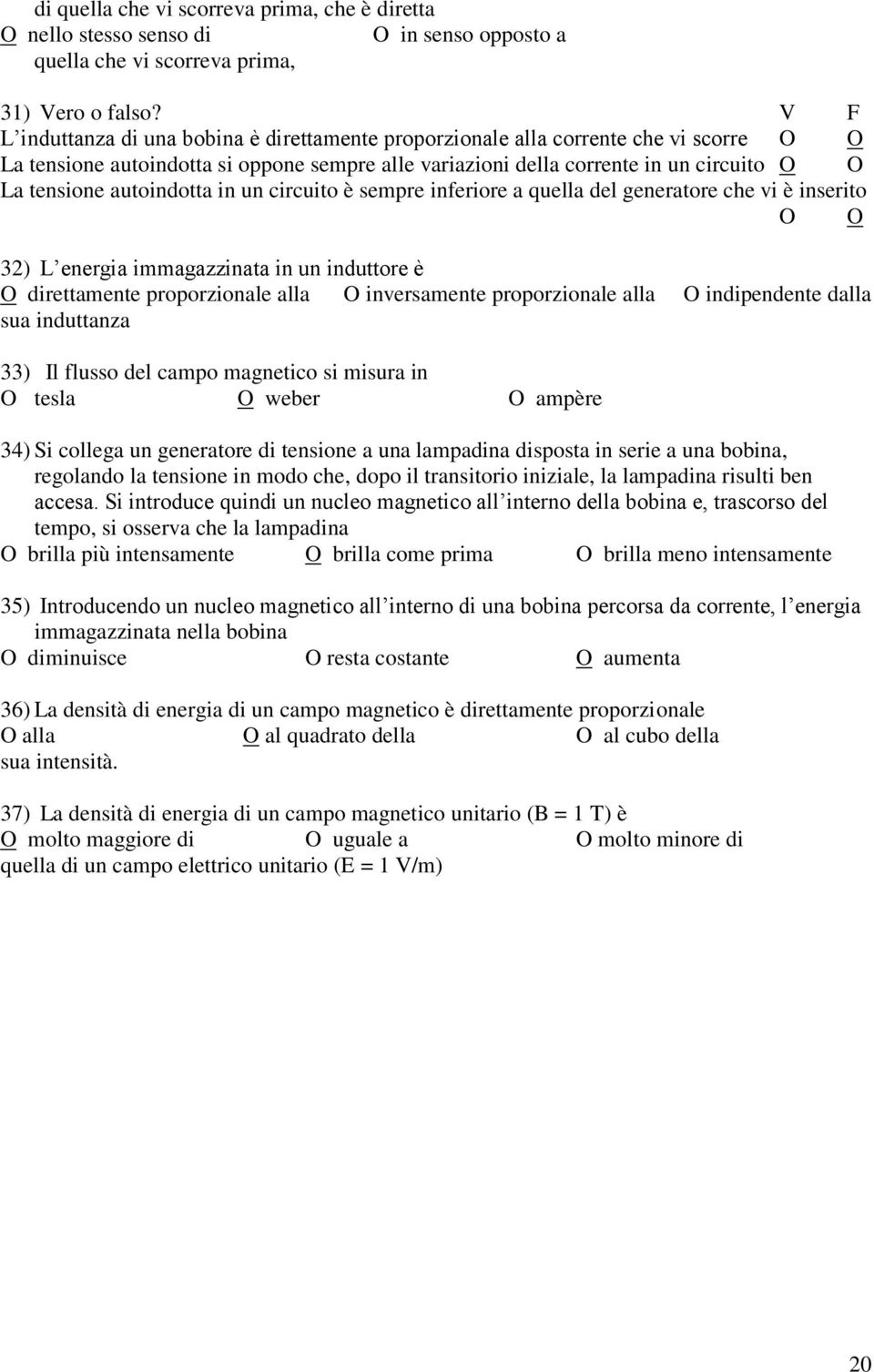 autoindotta in un circuito è sempre inferiore a quella del generatore che vi è inserito O O 3) L energia immagazzinata in un induttore è O direttamente proporzionale alla O inversamente proporzionale