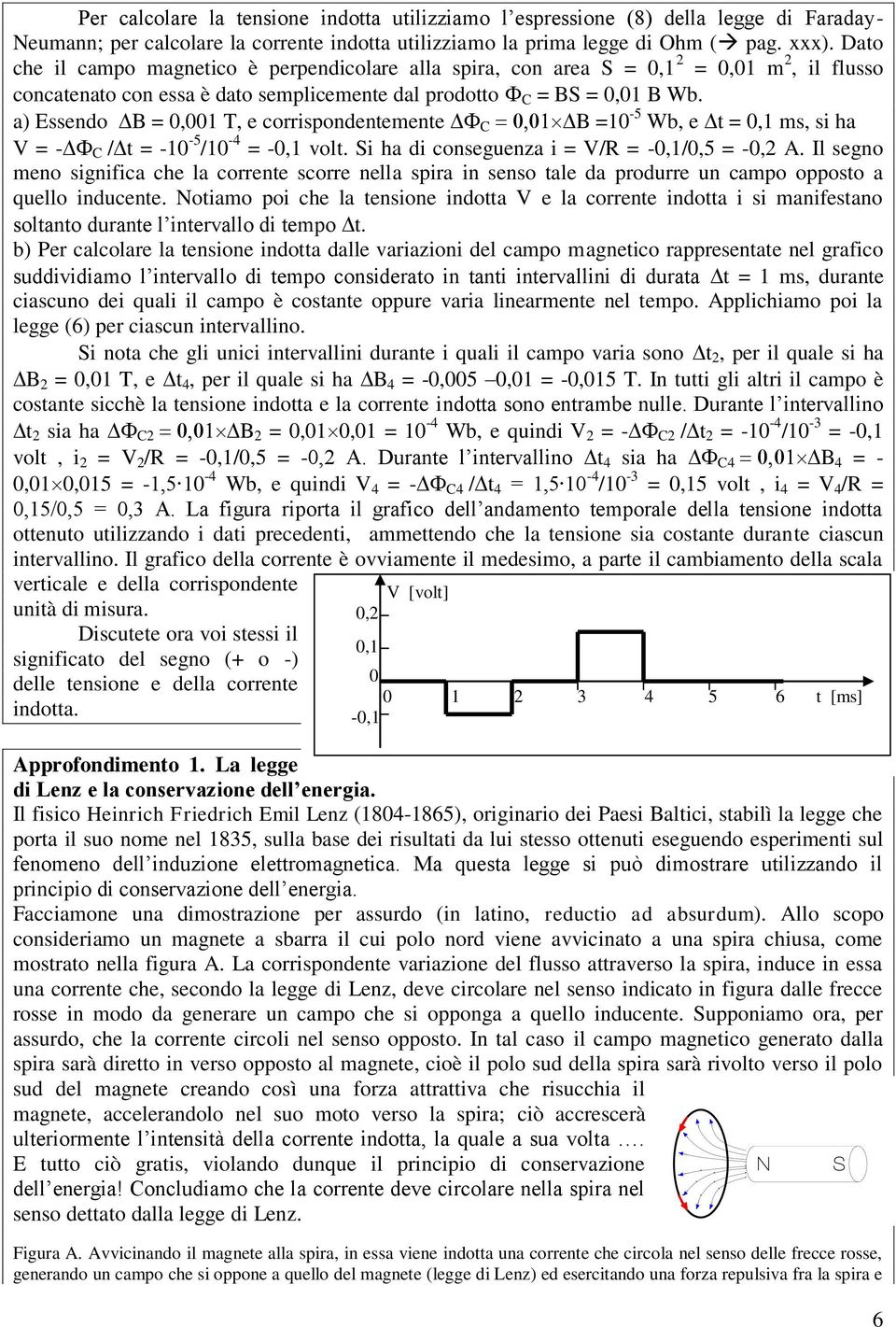 a) Essendo B = 0,001 T, e corrispondentemente C B =10-5 Wb, e t = 0,1 ms, si ha V = - C / t = -10-5 /10-4 = -0,1 volt. Si ha di conseguenza i = V/R = -0,1/0,5 = -0, A.