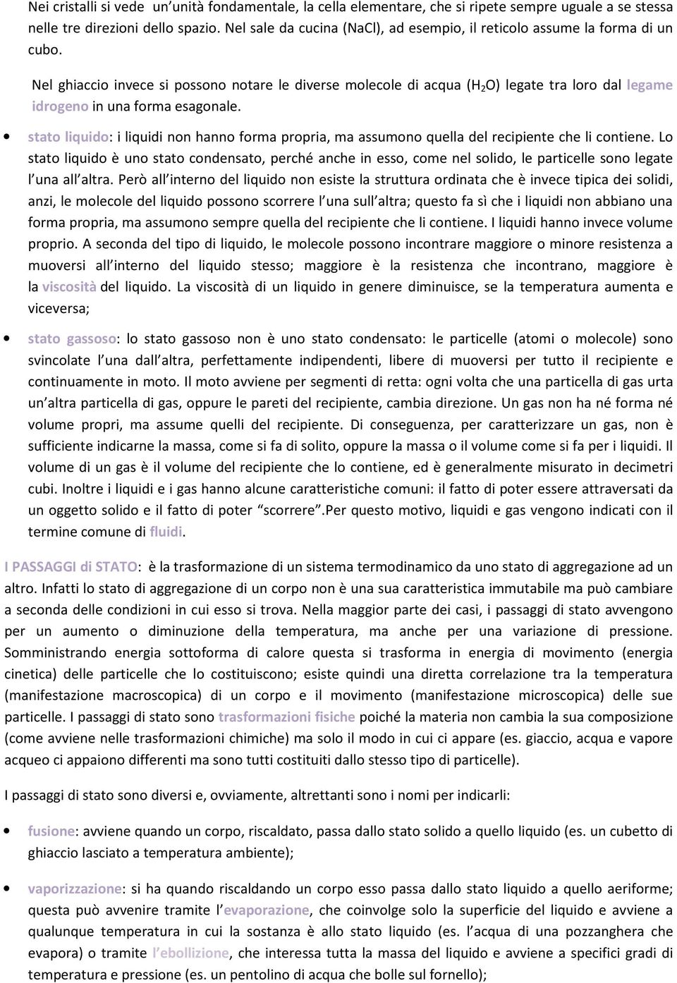 Nel ghiaccio invece si possono notare le diverse molecole di acqua (H 2 O) legate tra loro dal legame idrogeno in una forma esagonale.