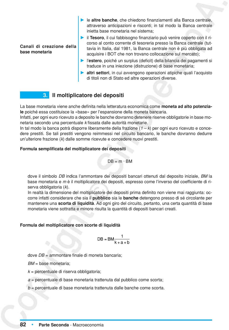 obbligata ad acquisire i BOT che non trovano collocazione sul mercato); l estero, poiché un surplus (deficit) della bilancia dei pagamenti si traduce in una iniezione (distruzione) di base monetaria;