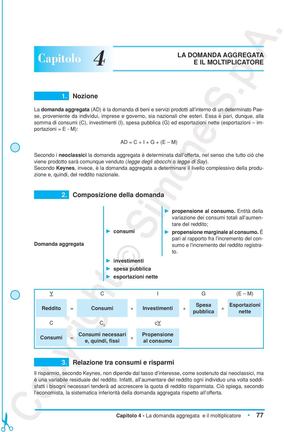 Essa è pari, dunque, alla somma di consumi (C), investimenti (I), spesa pubblica (G) ed esportazioni nette (esportazioni importazioni = E - M): AD = C + I + G + (E M) Secondo i neoclassici la domanda