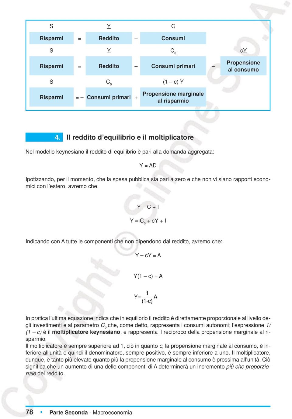 che non vi siano rapporti economici con l estero, avremo che: Y = C + I Y = C 0 + cy + I Indicando con A tutte le componenti che non dipendono dal reddito, avremo che: Y cy = A Y(1 c) = A Y= 1 (1-c)