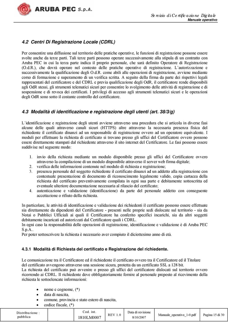 gistrazione (O.d.R.), che dovrà operare nel contesto delle pratiche operative di registrazione. L autorizzazione e successivamente la qualificazione degli O.d.R. come abili alle operazioni di registrazione, avviene mediante corso di formazione e superamento di un verifica scritta.