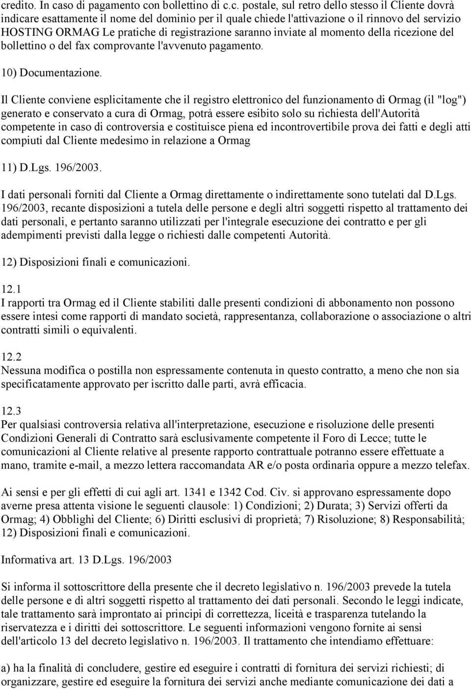 Il Cliente conviene esplicitamente che il registro elettronico del funzionamento di Ormag (il "log") generato e conservato a cura di Ormag, potrà essere esibito solo su richiesta dell'autorità