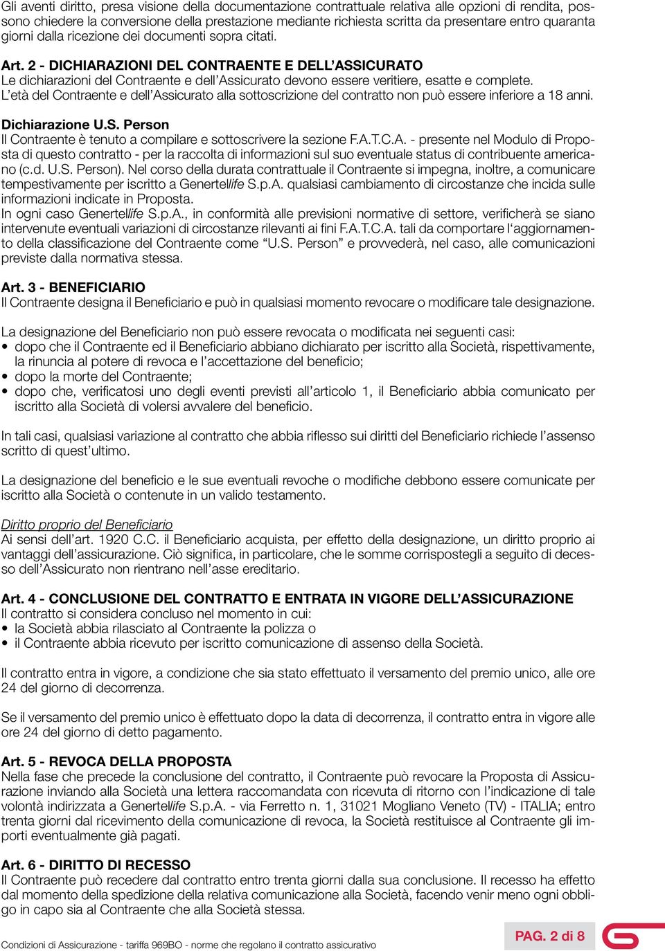 2 - DICHIARAZIONI DEL CONTRAENTE E DELL ASSICURATO Le dichiarazioni del Contraente e dell Assicurato devono essere veritiere, esatte e complete.