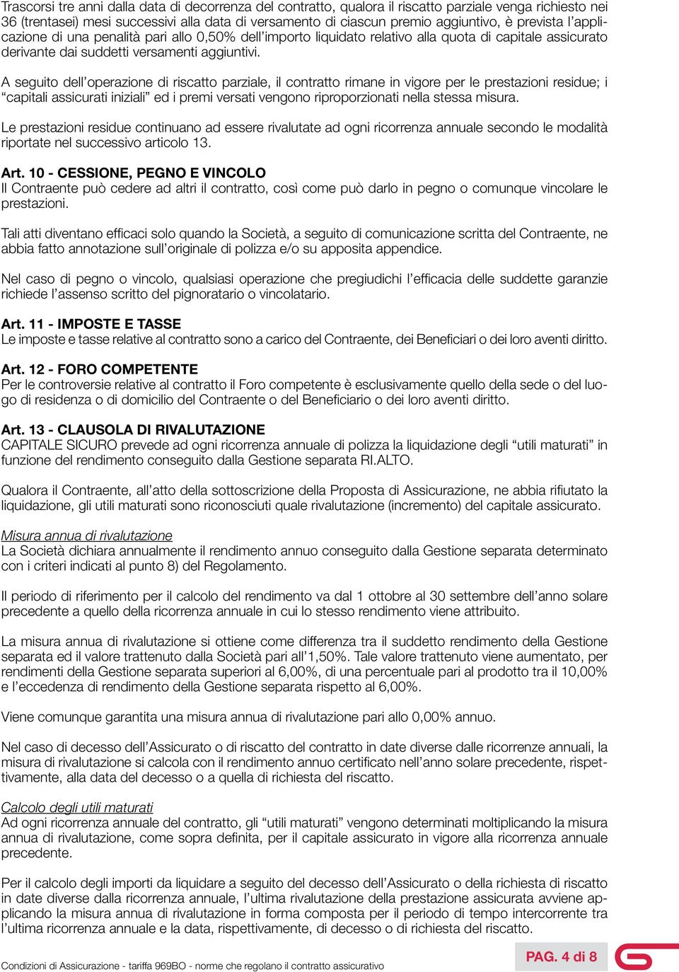 A seguito dell operazione di riscatto parziale, il contratto rimane in vigore per le prestazioni residue; i capitali assicurati iniziali ed i premi versati vengono riproporzionati nella stessa misura.