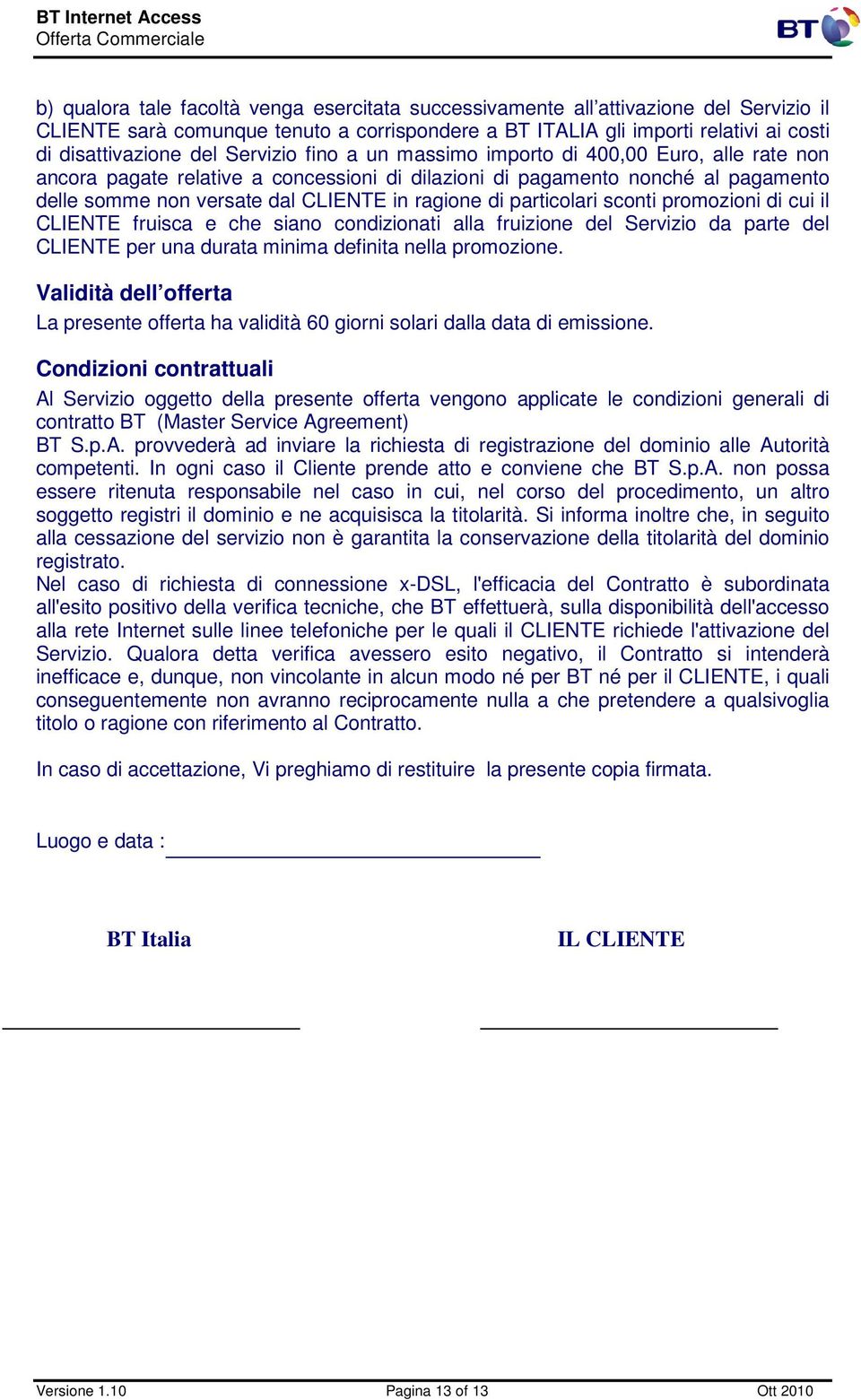 particolari sconti promozioni di cui il CLIENTE fruisca e che siano condizionati alla fruizione del Servizio da parte del CLIENTE per una durata minima definita nella promozione.