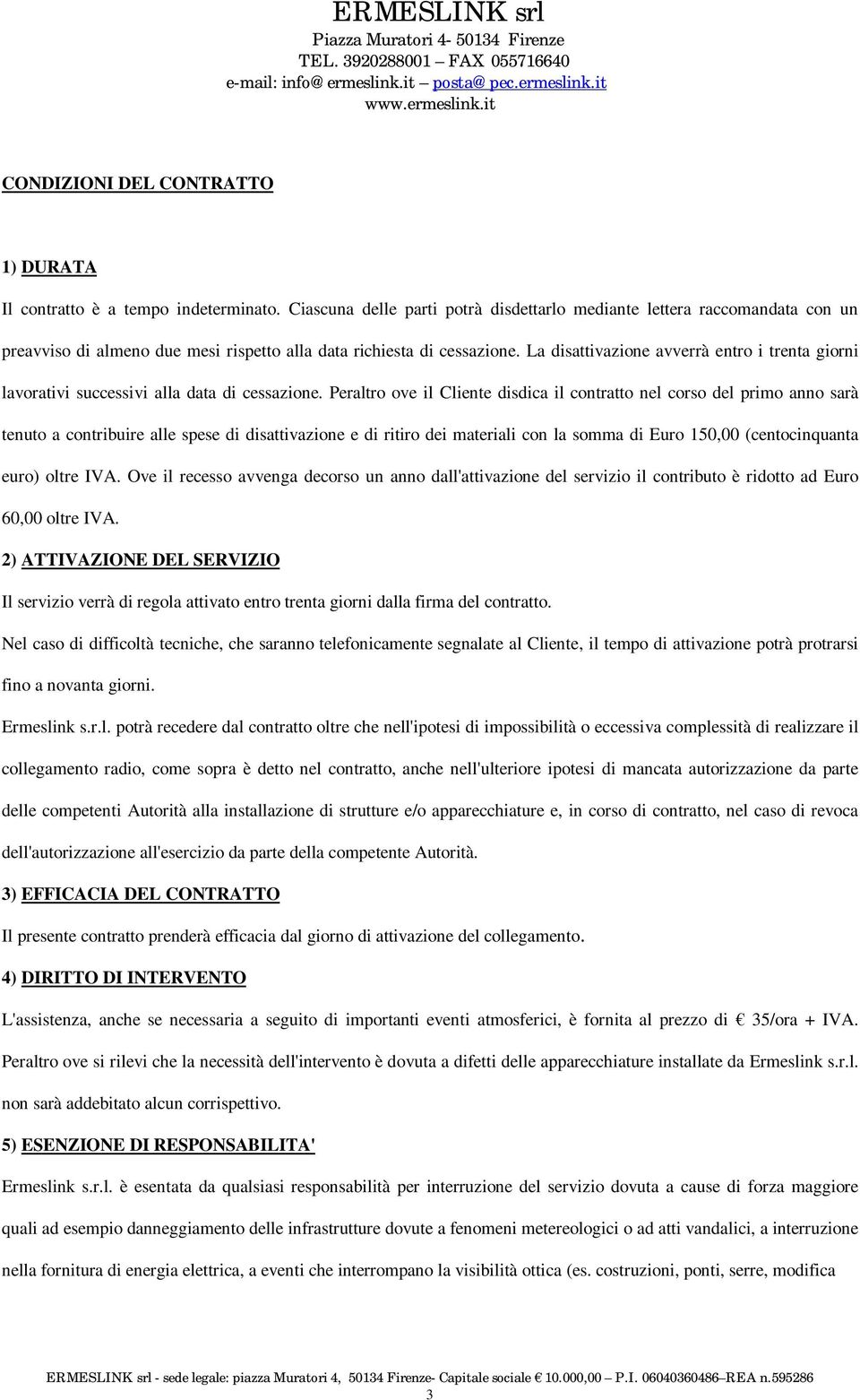 La disattivazione avverrà entro i trenta giorni lavorativi successivi alla data di cessazione.