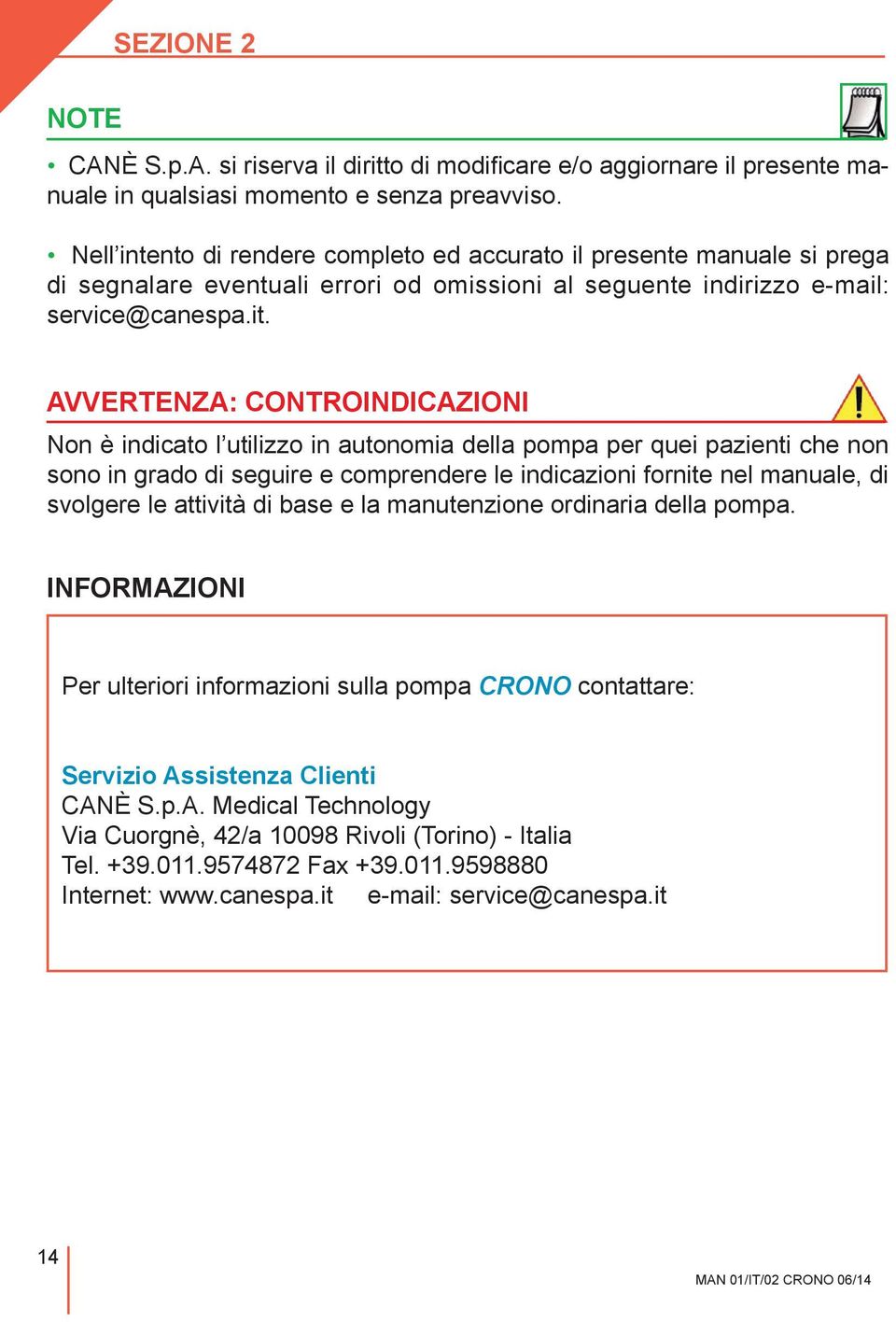 AVVERTENZA: CONTROINDICAZIONI Non è indicato l utilizzo in autonomia della pompa per quei pazienti che non sono in grado di seguire e comprendere le indicazioni fornite nel manuale, di svolgere le