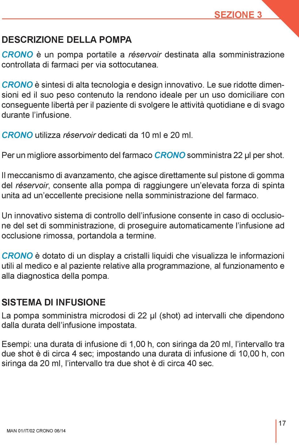 Le sue ridotte dimensioni ed il suo peso contenuto la rendono ideale per un uso domiciliare con conseguente libertà per il paziente di svolgere le attività quotidiane e di svago durante l infusione.