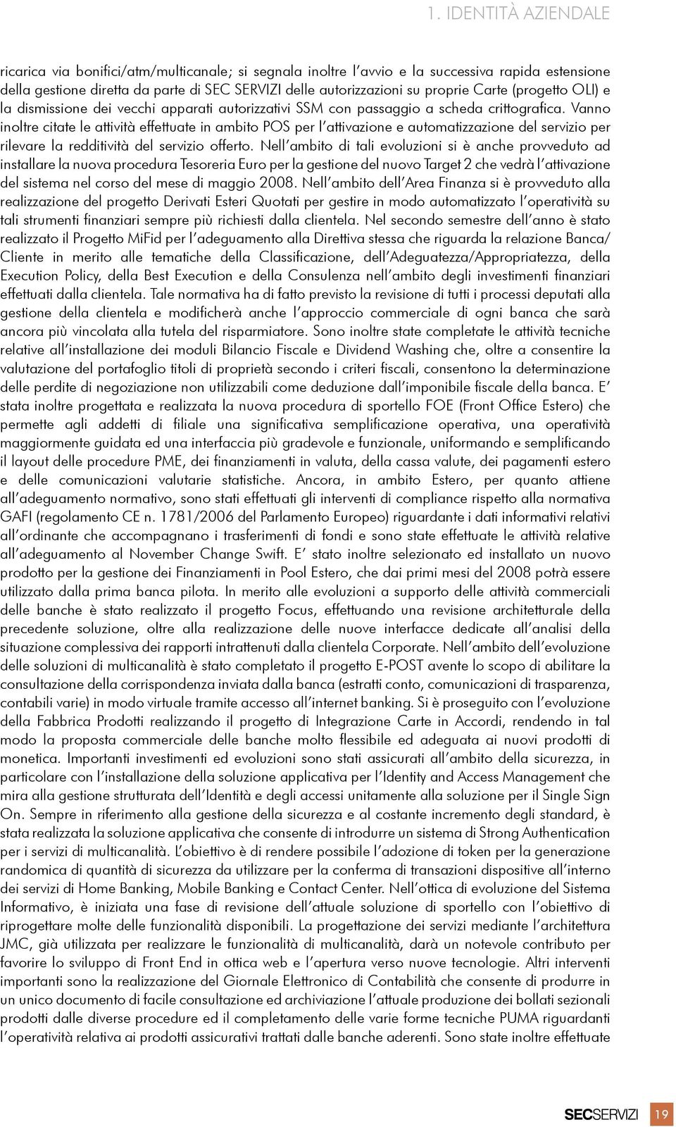 Vanno inoltre citate le attività effettuate in ambito POS per l attivazione e automatizzazione del servizio per rilevare la redditività del servizio offerto.