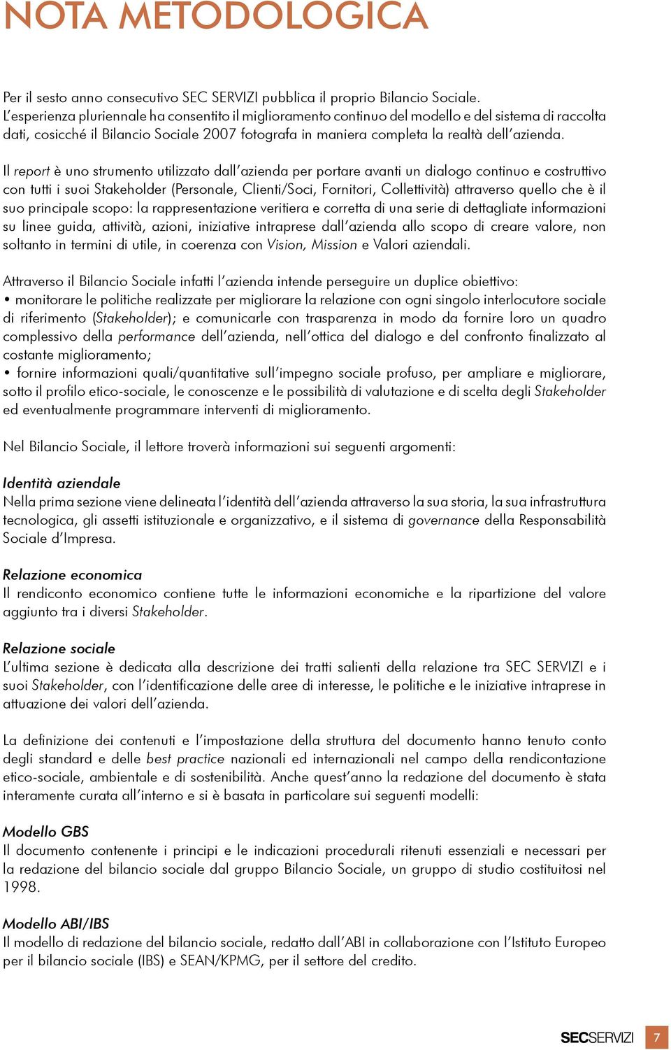 Il report è uno strumento utilizzato dall azienda per portare avanti un dialogo continuo e costruttivo con tutti i suoi Stakeholder (Personale, Clienti/Soci, Fornitori, Collettività) attraverso