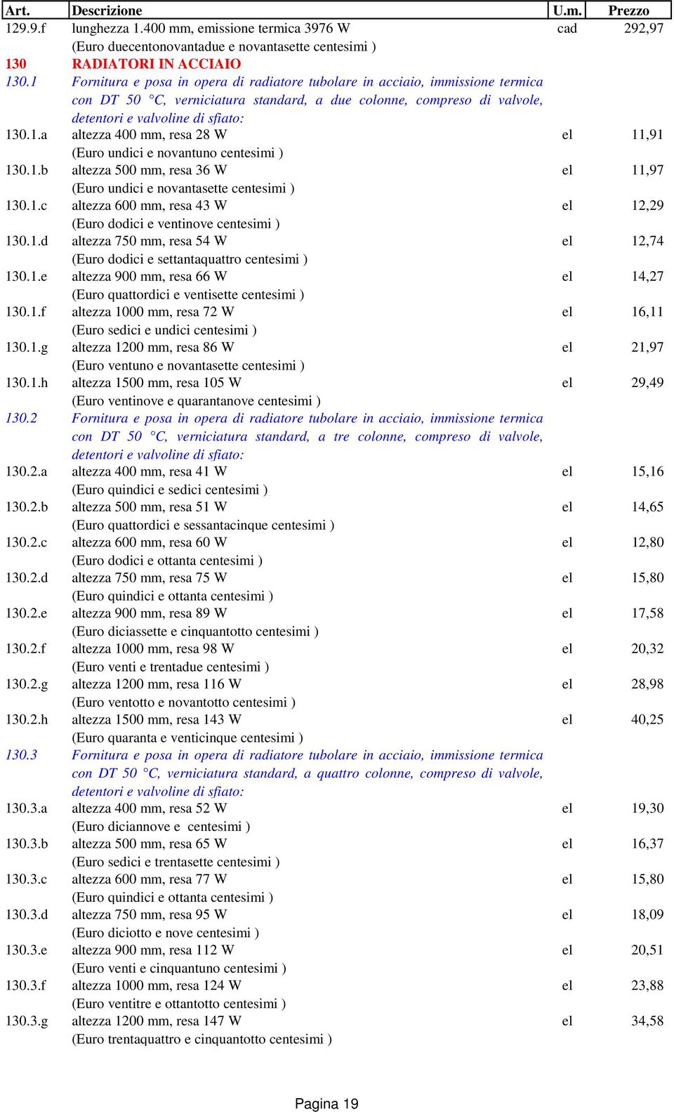 1.b altezza 500 mm, resa 36 W el 11,97 (Euro undici e novantasette centesimi ) 130.1.c altezza 600 mm, resa 43 W el 12,29 (Euro dodici e ventinove centesimi ) 130.1.d altezza 750 mm, resa 54 W el 12,74 (Euro dodici e settantaquattro centesimi ) 130.