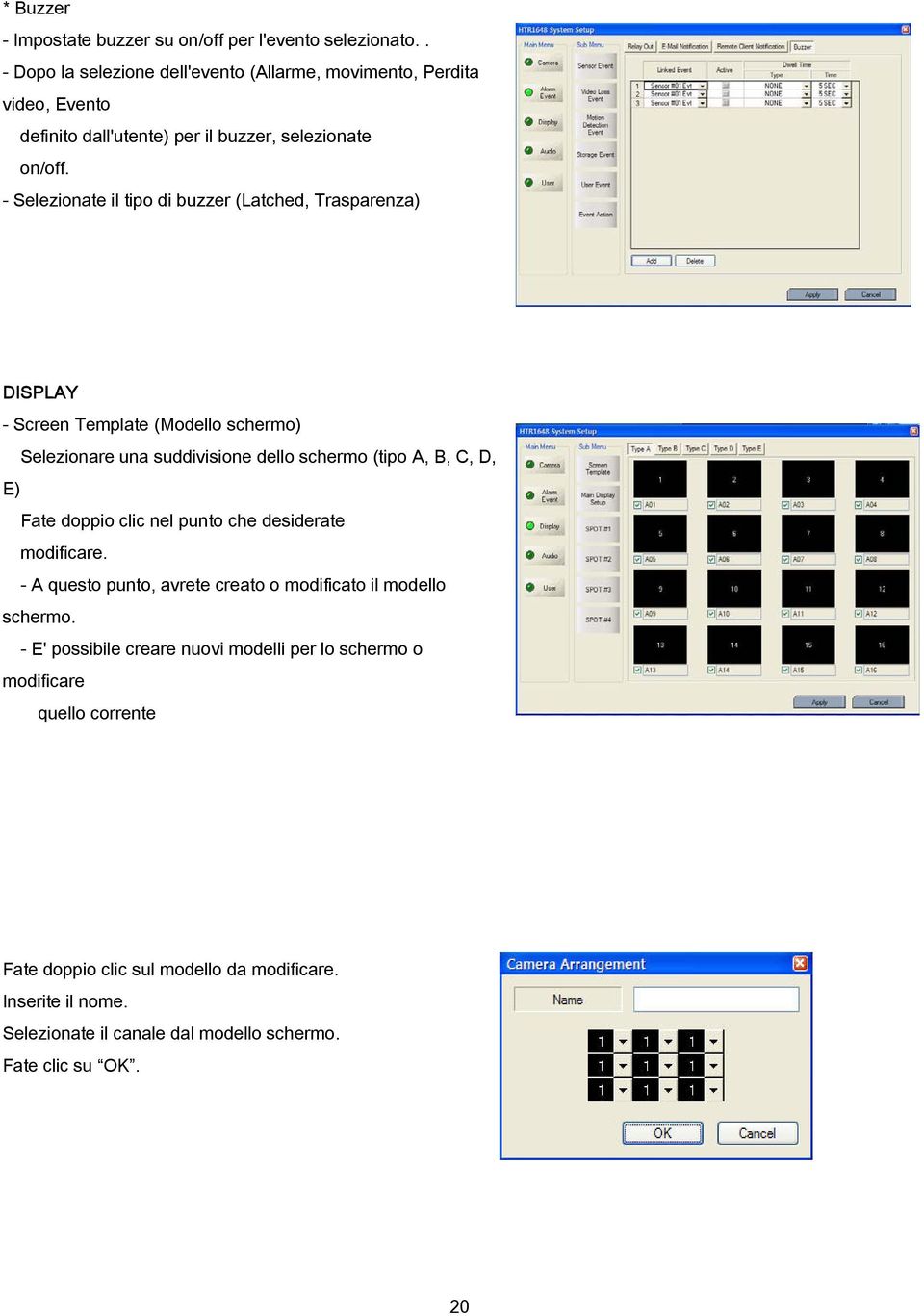- Selezionate il tipo di buzzer (Latched, Trasparenza) DISPLAY - Screen Template (Modello schermo) Selezionare una suddivisione dello schermo (tipo A, B, C, D, E) Fate