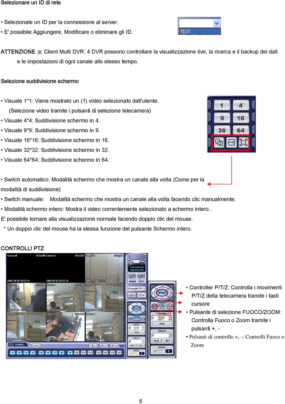 Selezione suddivisione schermo Visuale 1*1: Viene mostrato un (1) video selezionato dall'utente. (Selezione video tramite i pulsanti di selezione telecamera) Visuale 4*4: Suddivisione schermo in 4.