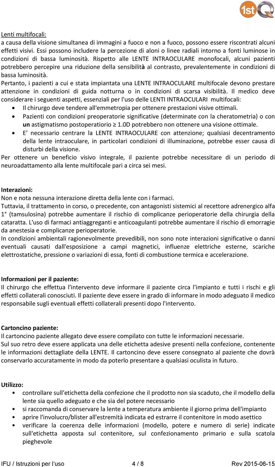 Rispetto alle LENTE INTRAOCULARE monofocali, alcuni pazienti potrebbero percepire una riduzione della sensibilità al contrasto, prevalentemente in condizioni di bassa luminosità.