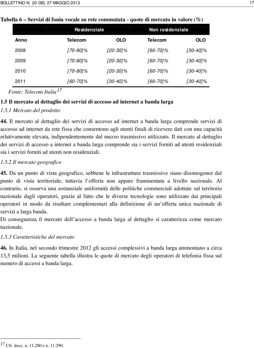 [60-70]% [30-40]% 2009 [70-80]% [20-30]% [60-70]% [30-40]% 2010 [70-80]% [20-30]% [60-70]% [30-40]% 2011 [60-70]% [30-40]% [60-70]% [30-40]% Fonte: Telecom Italia 17 1.