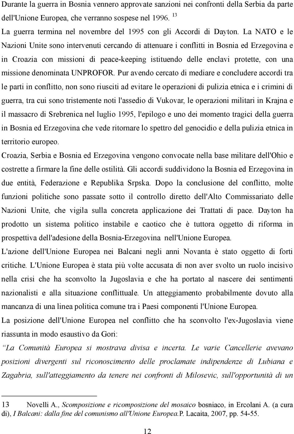 La NATO e le Nazioni Unite sono intervenuti cercando di attenuare i conflitti in Bosnia ed Erzegovina e in Croazia con missioni di peace-keeping istituendo delle enclavi protette, con una missione