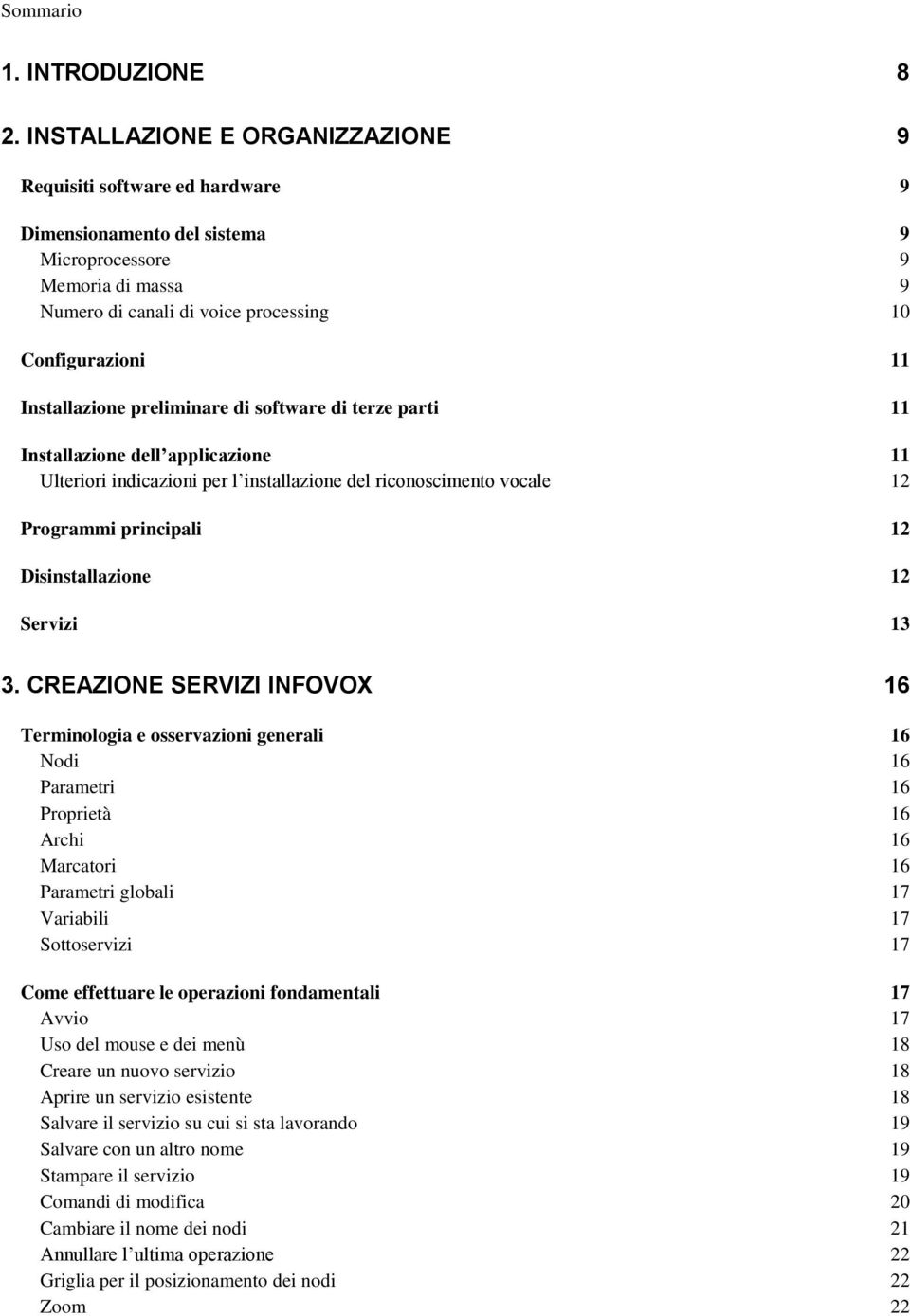 Installazione preliminare di software di terze parti 11 Installazione dell applicazione 11 Ulteriori indicazioni per l installazione del riconoscimento vocale 12 Programmi principali 12