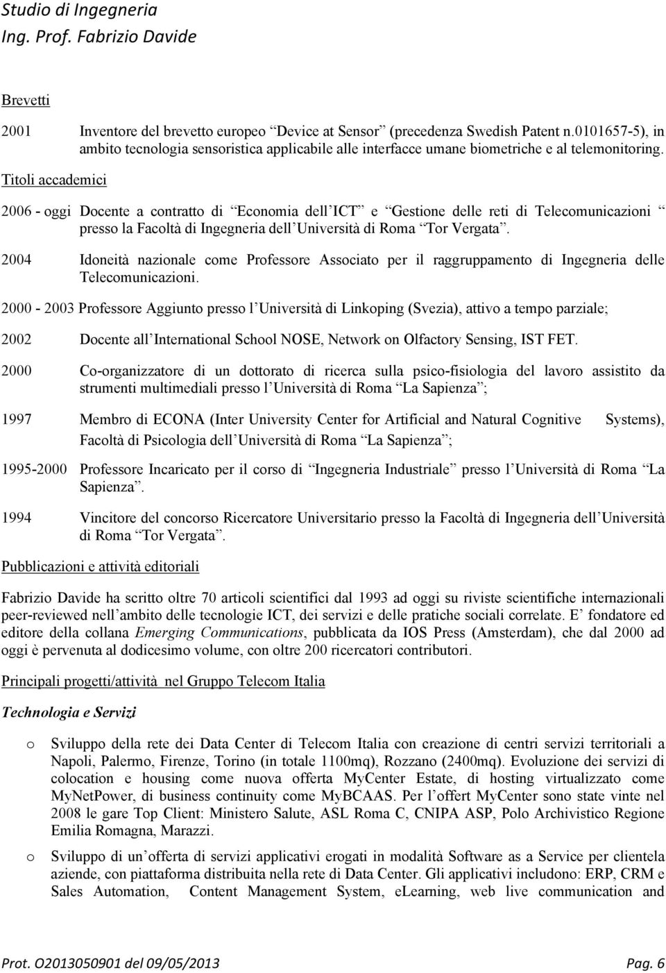 Titli accademici 2006 - ggi Dcente a cntratt di Ecnmia dell ICT e Gestine delle reti di Telecmunicazini press la Facltà di Ingegneria dell Università di Rma Tr Vergata.