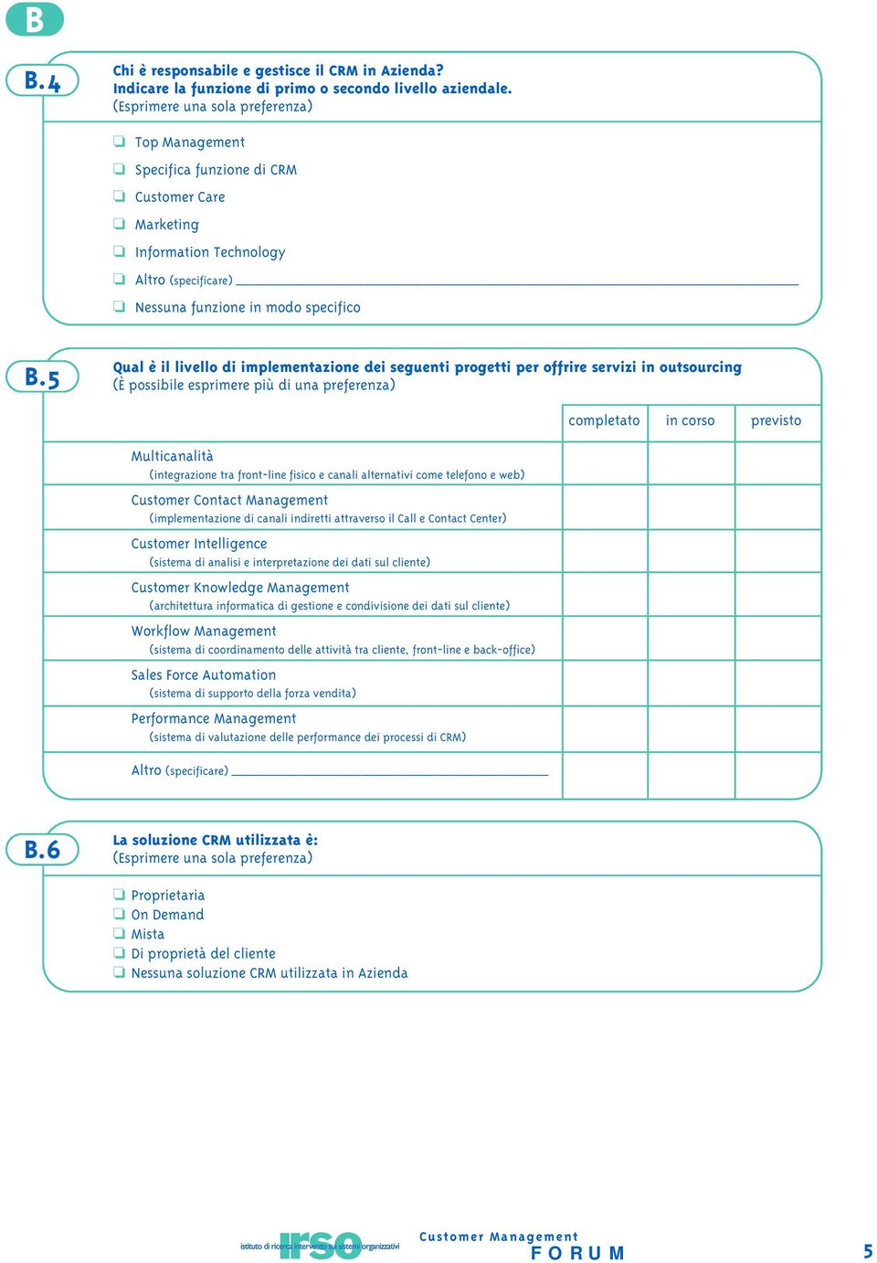 5 Qual è il livello di implementazione dei seguenti progetti per offrire servizi in outsourcing (È possibile esprimere più di una preferenza) completato in corso previsto Multicanalità (integrazione