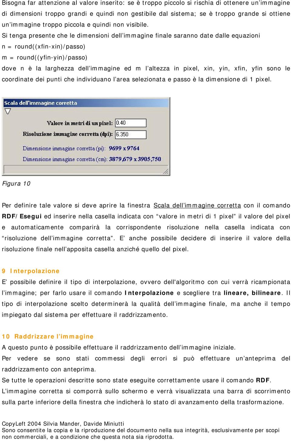 Si tenga presente che le dimensioni dell immagine finale saranno date dalle equazioni n = round((xfin-xin)/passo) m = round((yfin-yin)/passo) dove n è la larghezza dell immagine ed m l altezza in