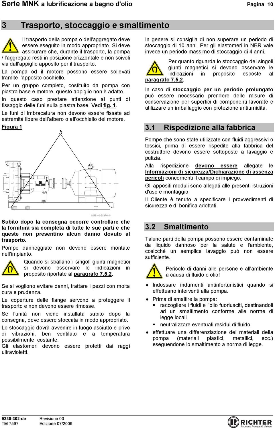 La pompa od il motore possono essere sollevati tramite l apposito occhiello. Per un gruppo completo, costituito da pompa con piastra base e motore, questo appiglio non è adatto.