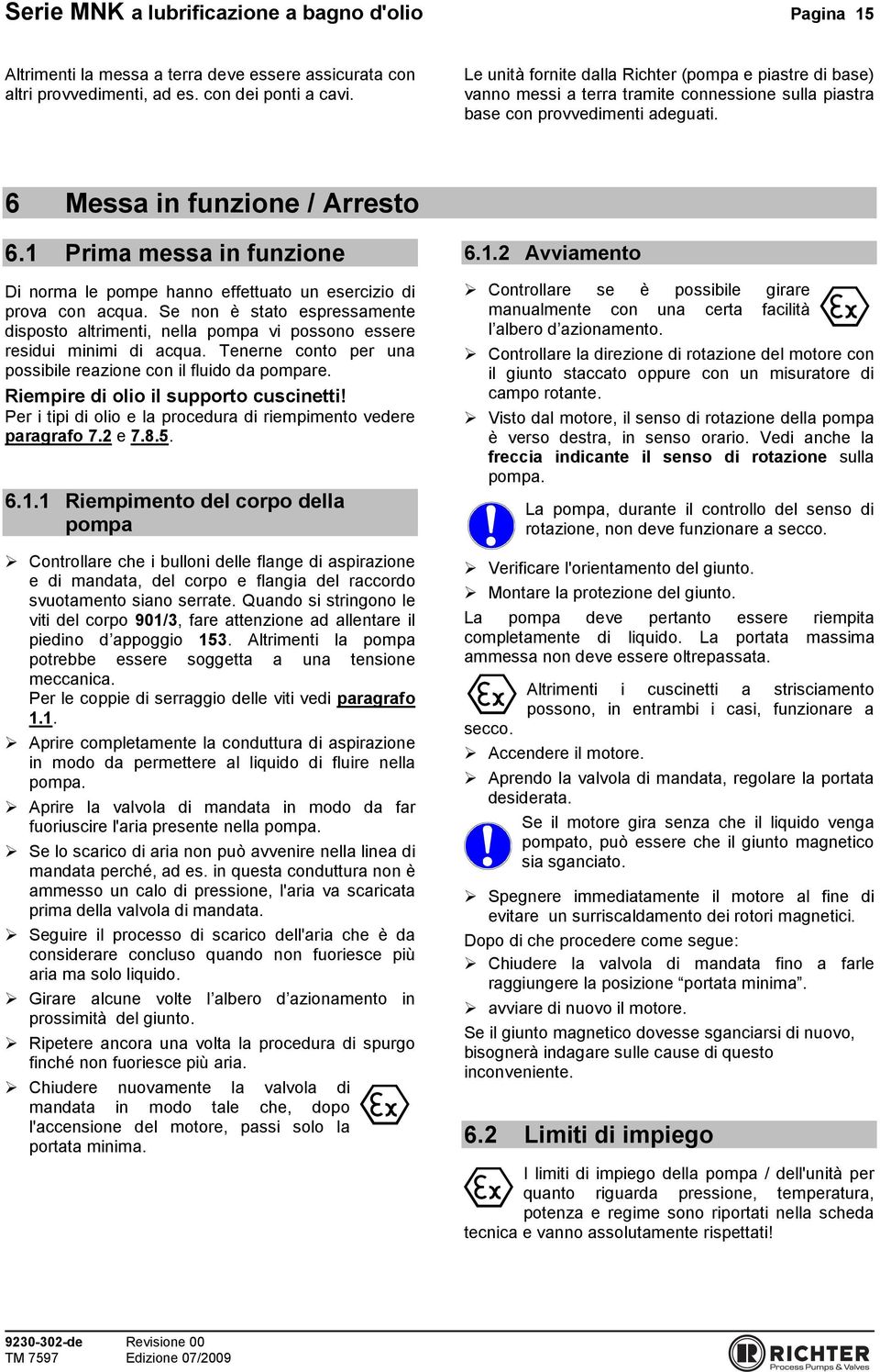 1 Prima messa in funzione Di norma le pompe hanno effettuato un esercizio di prova con acqua. Se non è stato espressamente disposto altrimenti, nella pompa vi possono essere residui minimi di acqua.