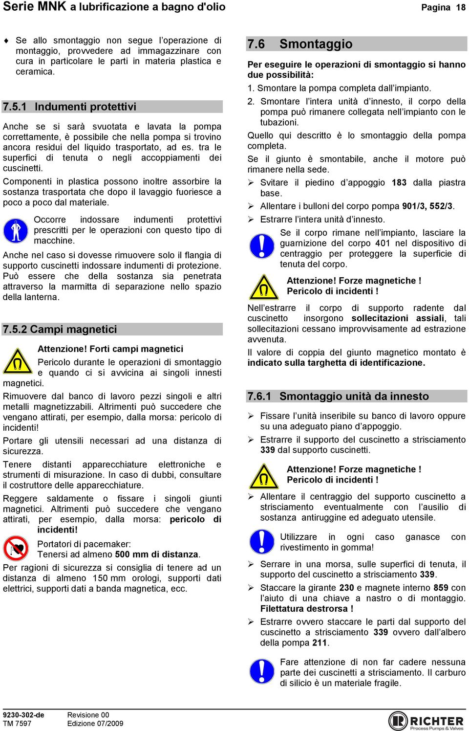 tra le superfici di tenuta o negli accoppiamenti dei cuscinetti. Componenti in plastica possono inoltre assorbire la sostanza trasportata che dopo il lavaggio fuoriesce a poco a poco dal materiale.