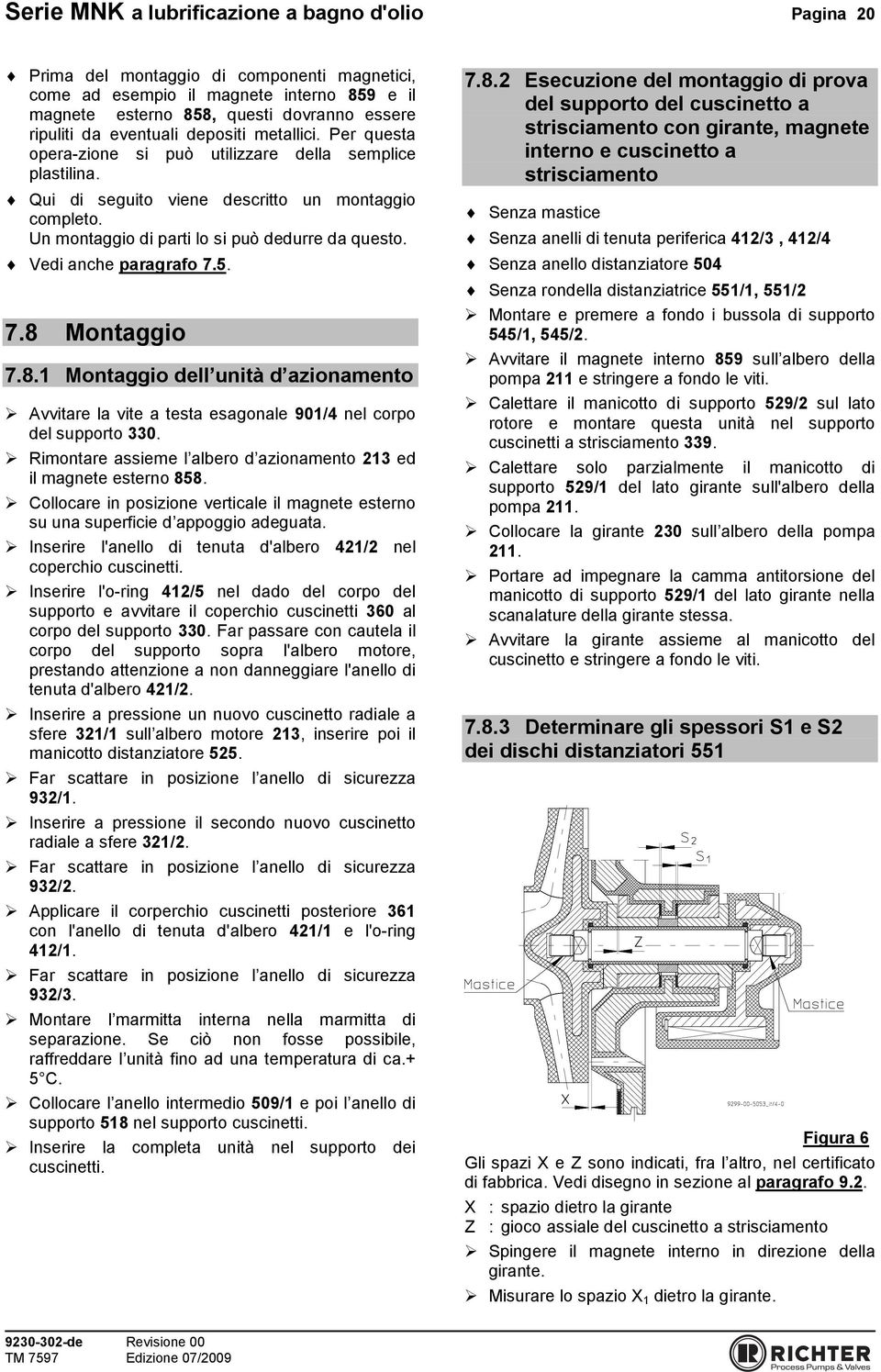 Un montaggio di parti lo si può dedurre da questo. Vedi anche paragrafo 7.5. 7.8 Montaggio 7.8.1 Montaggio dell unità d azionamento Avvitare la vite a testa esagonale 901/4 nel corpo del supporto 330.