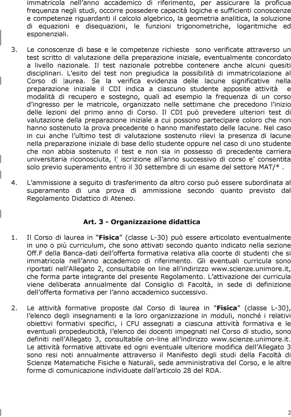 Le conoscenze di base e le competenze richieste sono verificate attraverso un test scritto di valutazione della preparazione iniziale, eventualmente concordato a livello nazionale.