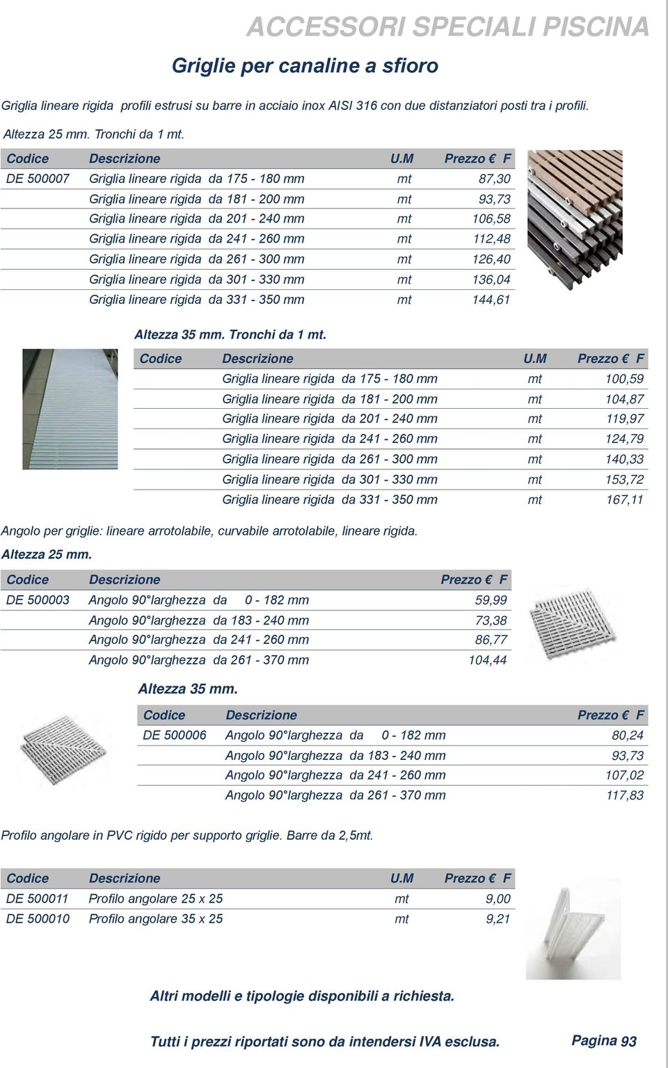 112,48 Griglia lineare rigida da 261-300 mm mt 126,40 Griglia lineare rigida da 301-330 mm mt 136,04 Griglia lineare rigida da 331-350 mm mt 144,61 Altezza 35 mm. Tronchi da 1 mt.