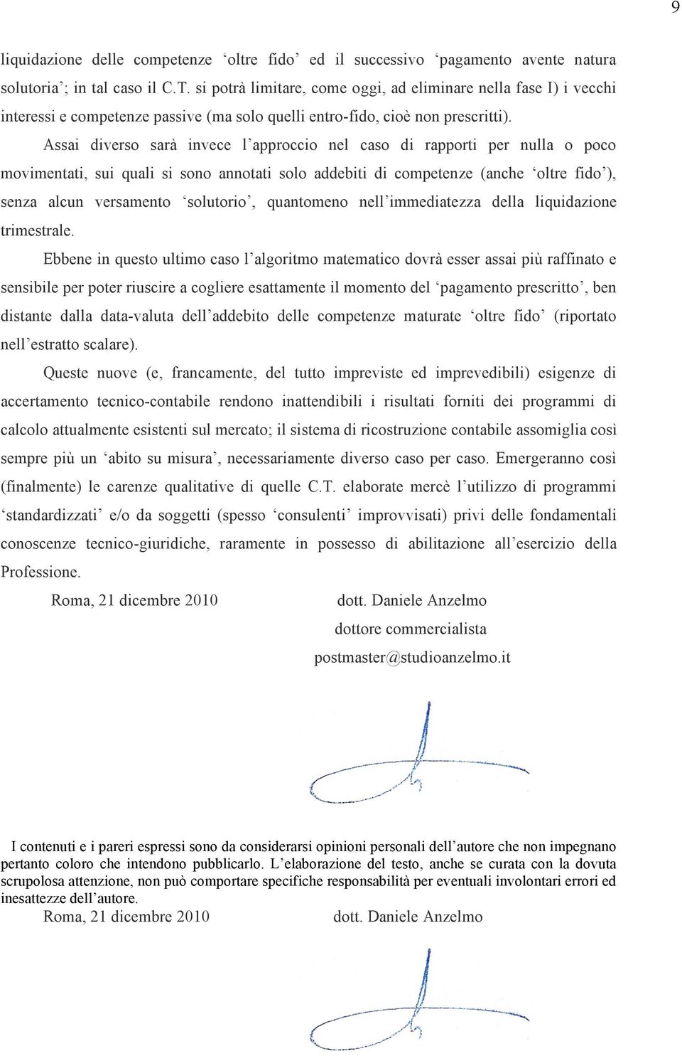 Assai diverso sarà invece l approccio nel caso di rapporti per nulla o poco movimentati, sui quali si sono annotati solo addebiti di competenze (anche oltre fido ), senza alcun versamento solutorio,