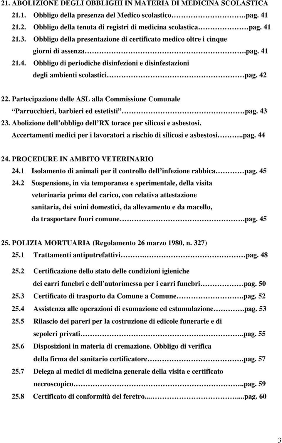 Partecipazione delle ASL alla Commissione Comunale Parrucchieri, barbieri ed estetisti pag. 43 23. Abolizione dell obbligo dell RX torace per silicosi e asbestosi.