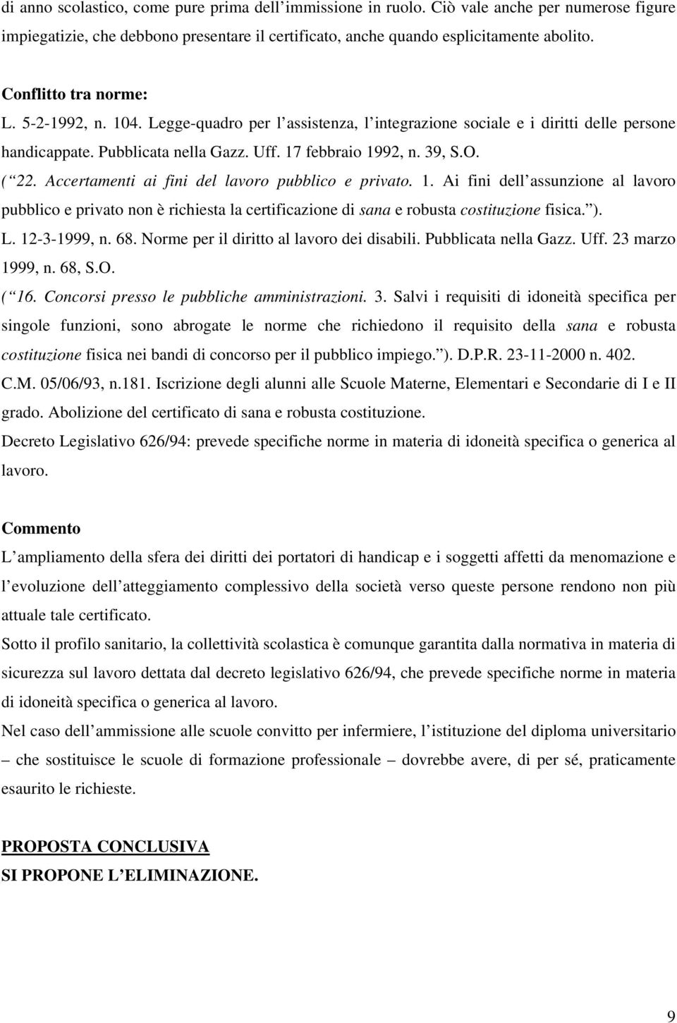 Accertamenti ai fini del lavoro pubblico e privato. 1. Ai fini dell assunzione al lavoro pubblico e privato non è richiesta la certificazione di sana e robusta costituzione fisica. ). L. 12-3-1999, n.