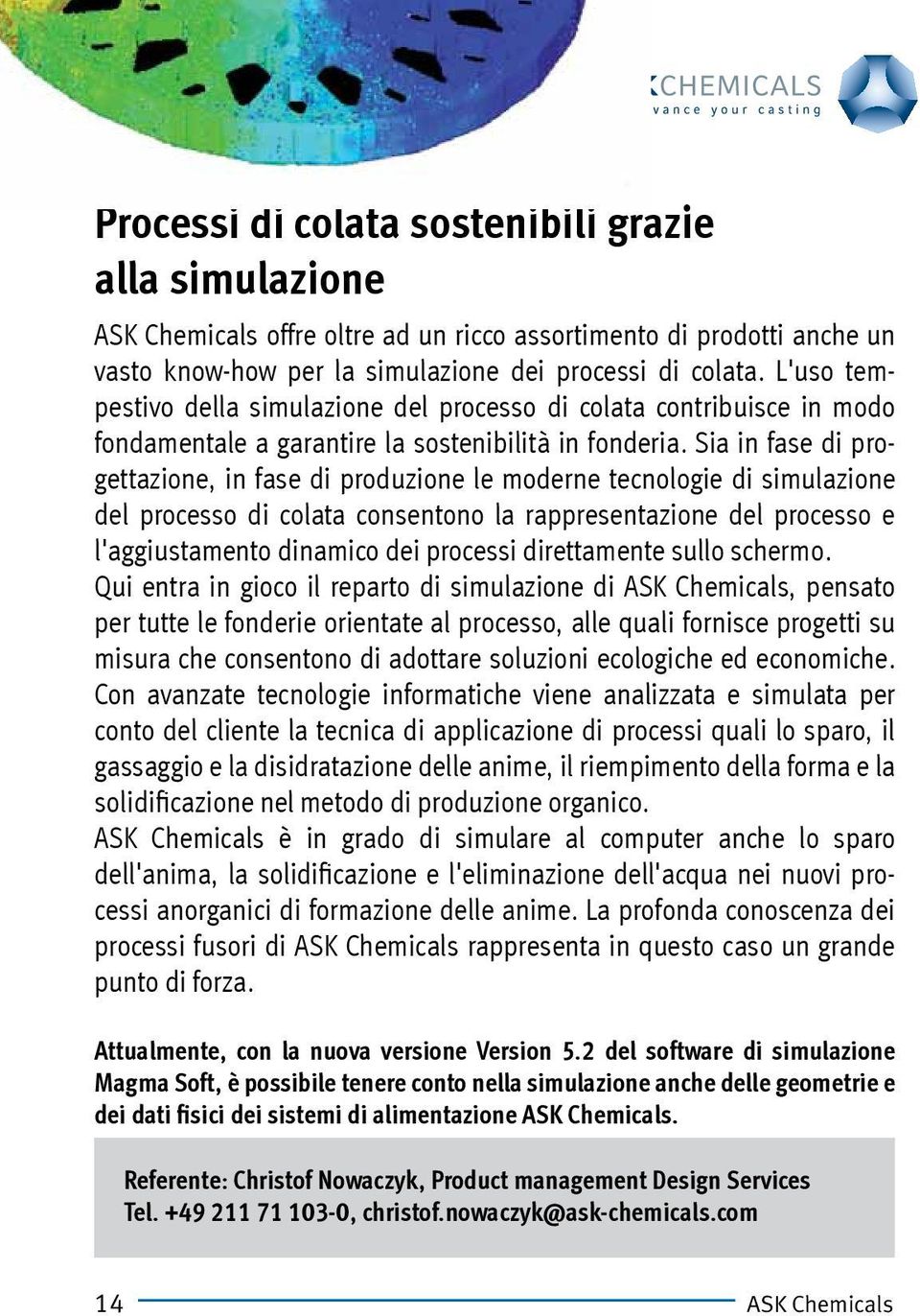 Sia in fase di progettazione, in fase di produzione le moderne tecnologie di simulazione del processo di colata consentono la rappresentazione del processo e l'aggiustamento dinamico dei processi