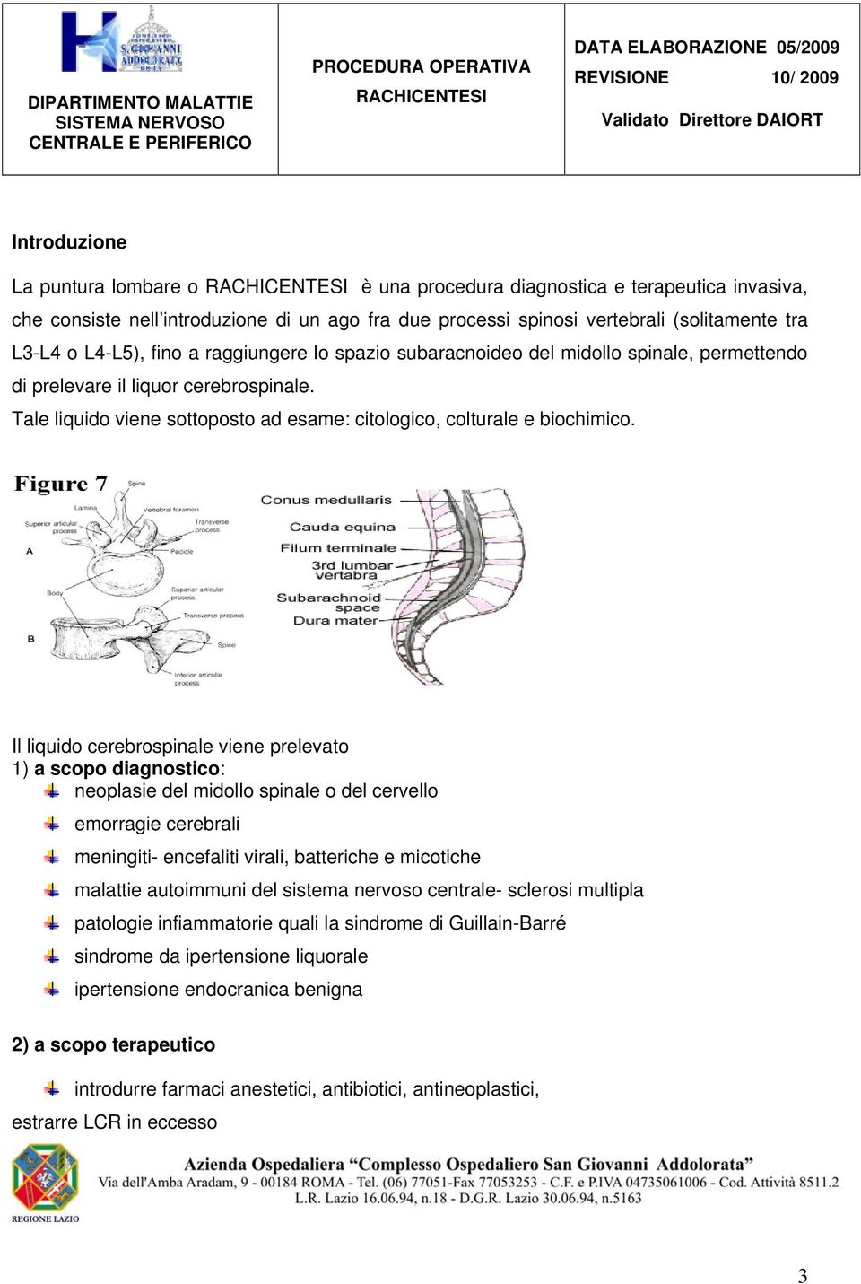 Il liquido cerebrospinale viene prelevato 1) a scopo diagnostico: neoplasie del midollo spinale o del cervello emorragie cerebrali meningiti- encefaliti virali, batteriche e micotiche malattie