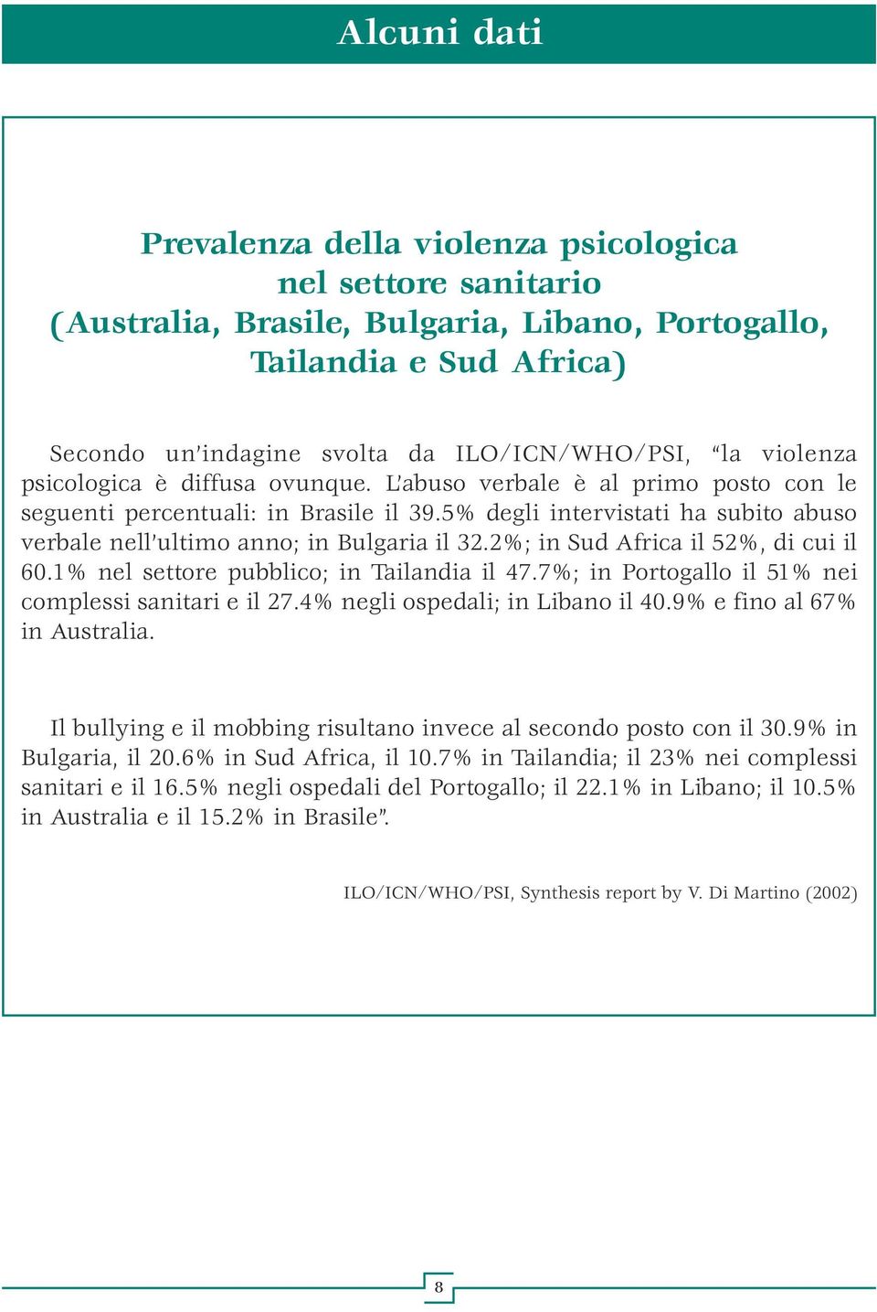 5% degli intervistati ha subito abuso verbale nell ultimo anno; in Bulgaria il 32.2%; in Sud Africa il 52%, di cui il 60.1% nel settore pubblico; in Tailandia il 47.