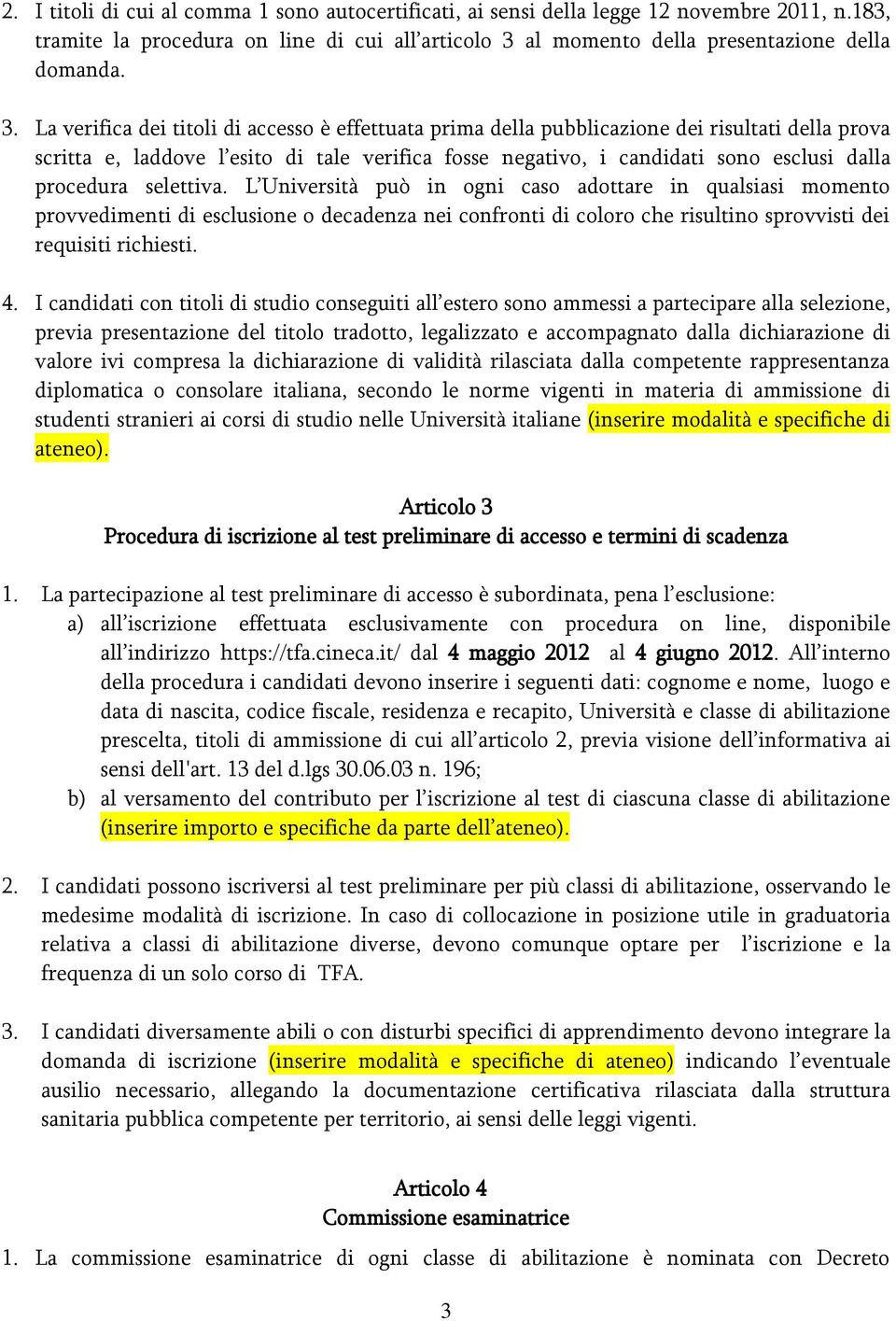 La verifica dei titoli di accesso è effettuata prima della pubblicazione dei risultati della prova scritta e, laddove l esito di tale verifica fosse negativo, i candidati sono esclusi dalla procedura