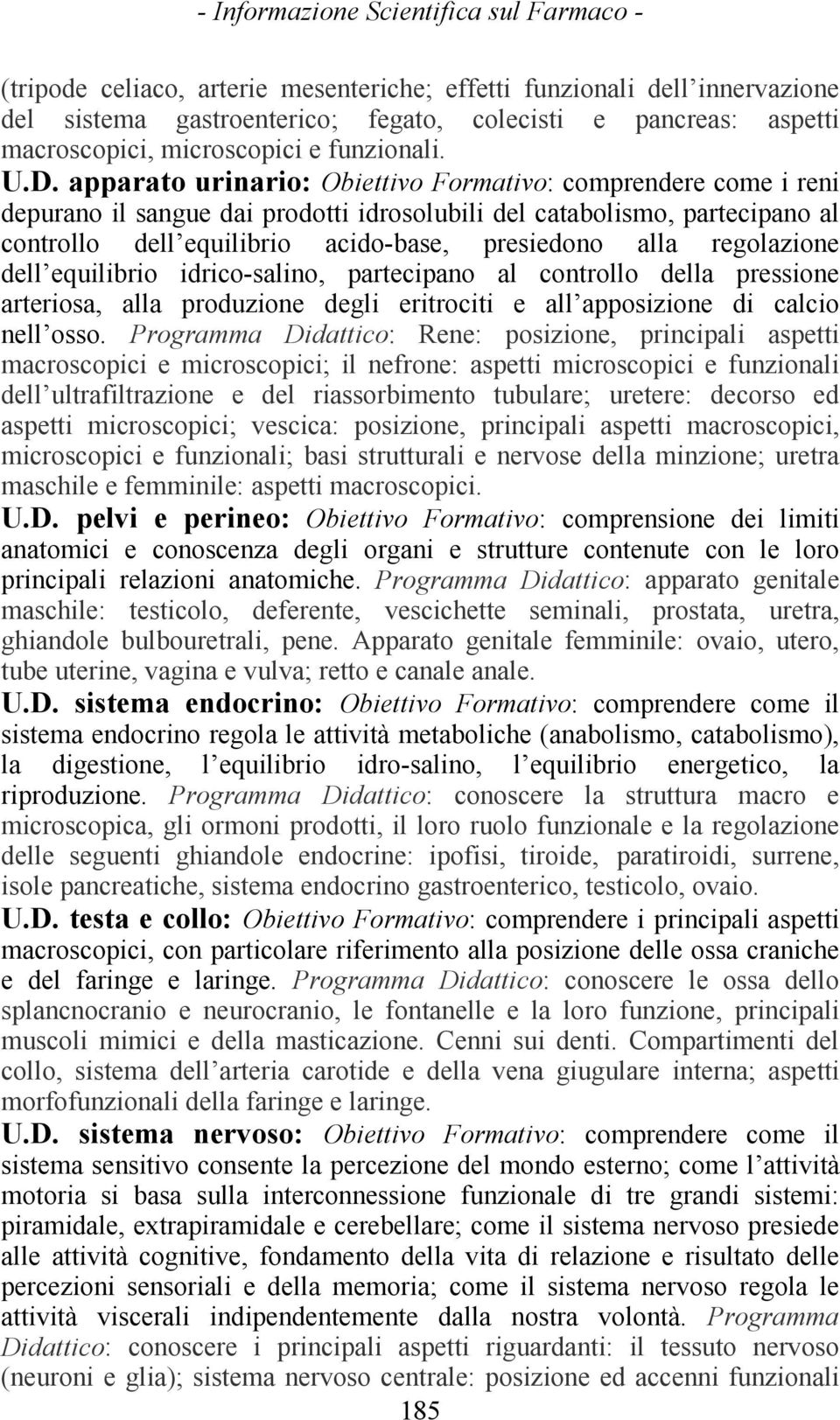 regolazione dell equilibrio idrico-salino, partecipano al controllo della pressione arteriosa, alla produzione degli eritrociti e all apposizione di calcio nell osso.