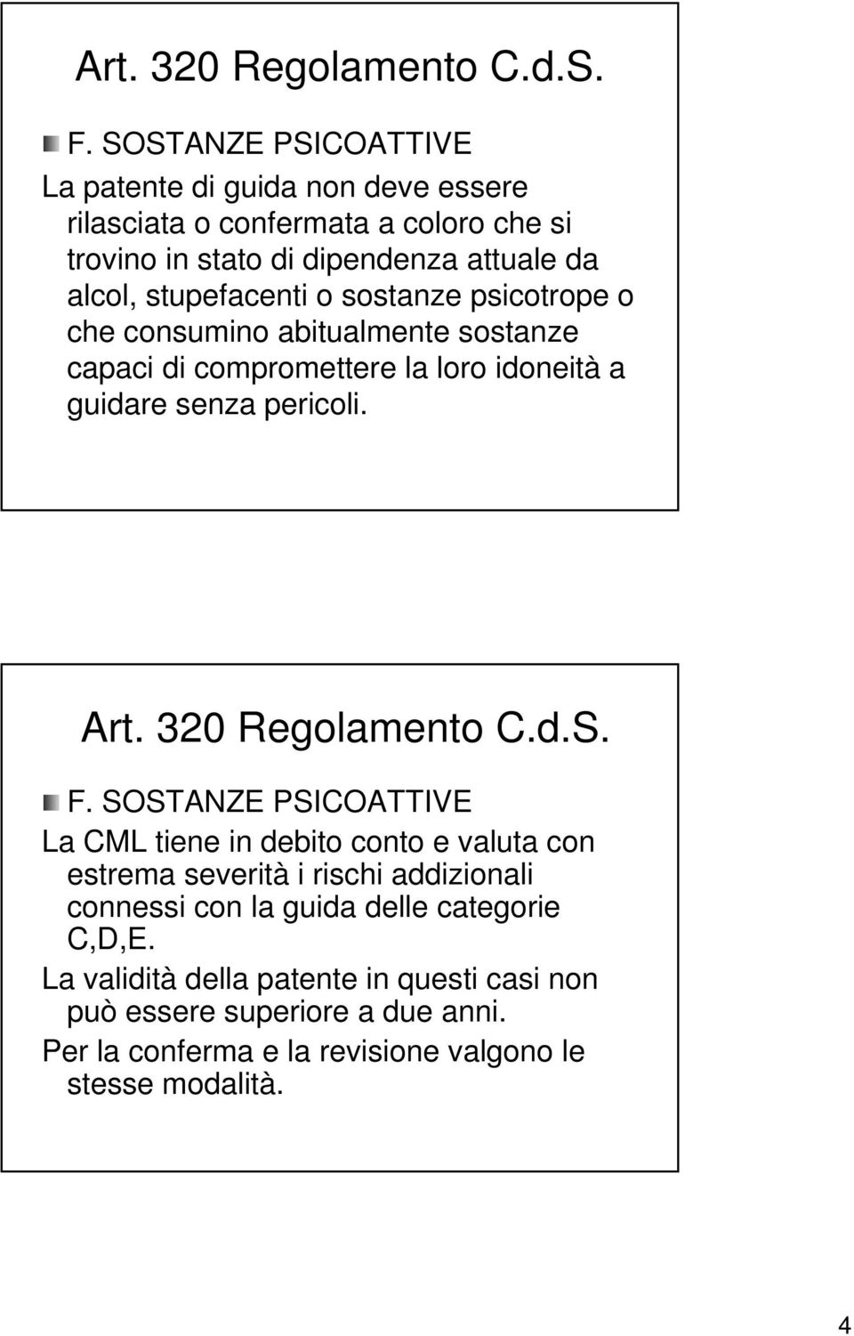 stupefacenti o sostanze psicotrope o che consumino abitualmente sostanze capaci di compromettere la loro idoneità a guidare senza pericoli.