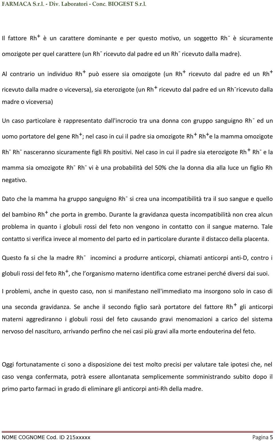 madre o viceversa) Un caso particolare è rappresentato dall'incrocio tra una donna con gruppo sanguigno Rh - ed un uomo portatore del gene Rh + ; nel caso in cui il padre sia omozigote Rh + Rh + e la