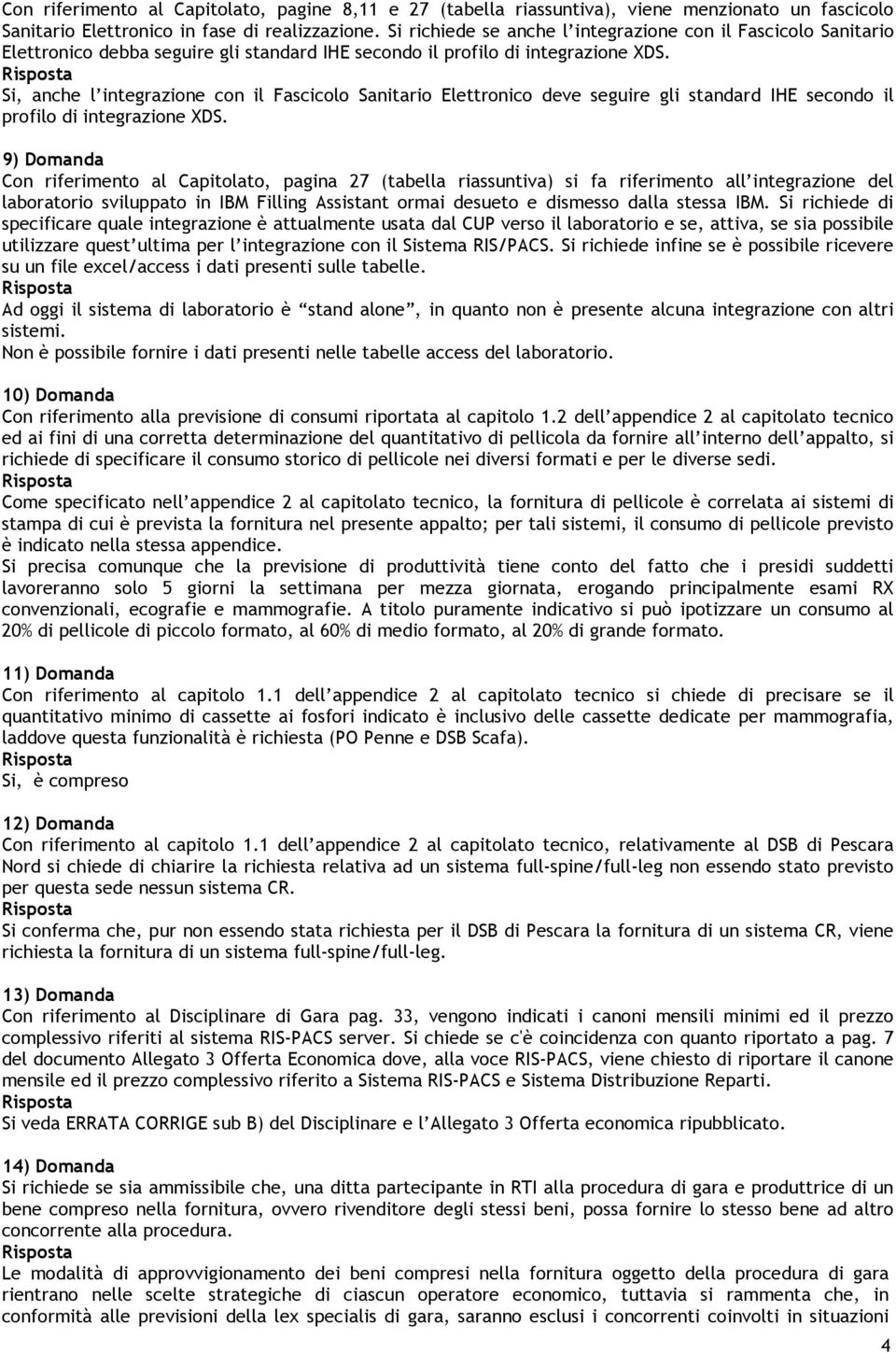 Si, anche l integrazione con il Fascicolo Sanitario Elettronico deve seguire gli standard IHE secondo il profilo di integrazione XDS.