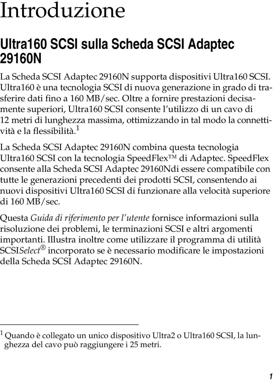 Oltre a fornire prestazioni decisamente superiori, Ultra160 SCSI consente l utilizzo di un cavo di 12 metri di lunghezza massima, ottimizzando in tal modo la connettività e la flessibilità.