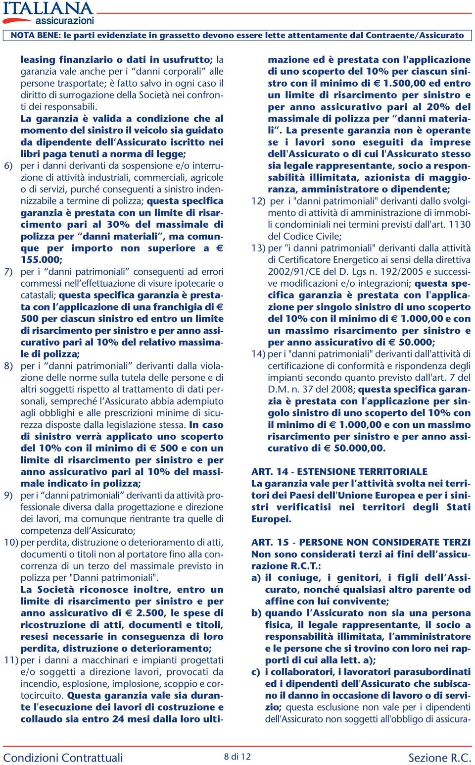 La garanzia è valida a condizione che al momento del sinistro il veicolo sia guidato da dipendente dell Assicurato iscritto nei libri paga tenuti a norma di legge; 6) per i danni derivanti da