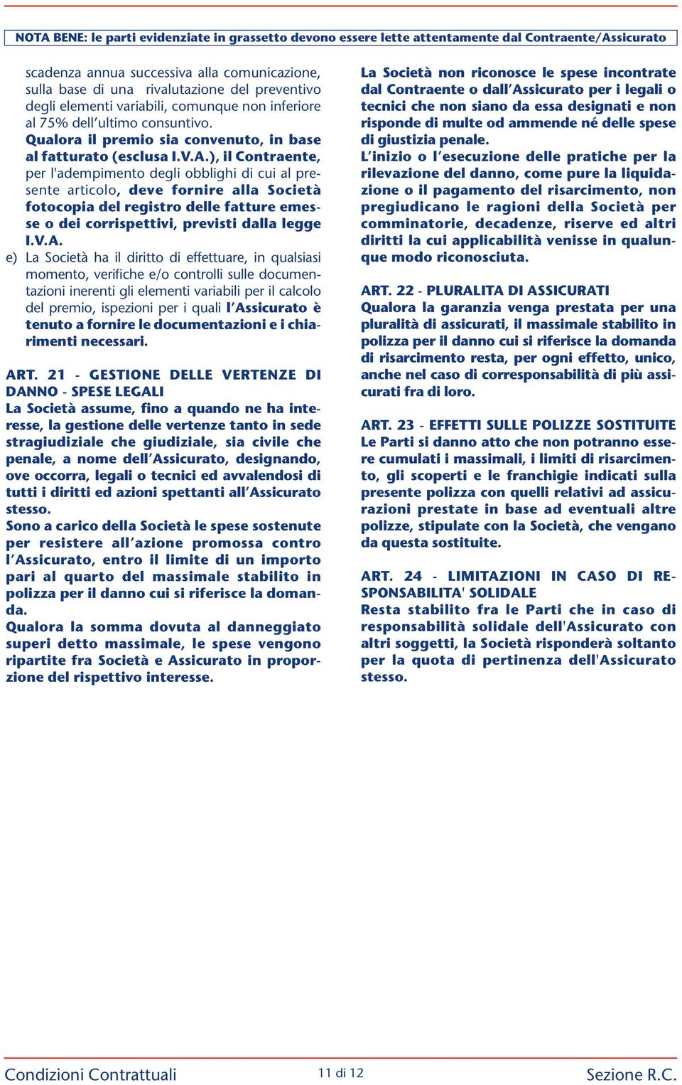 ), il Con traente, per l'adempimento degli obblighi di cui al presente articolo, deve fornire alla Società fotocopia del registro delle fatture emesse o dei corrispettivi, previsti dalla legge I.V.A.