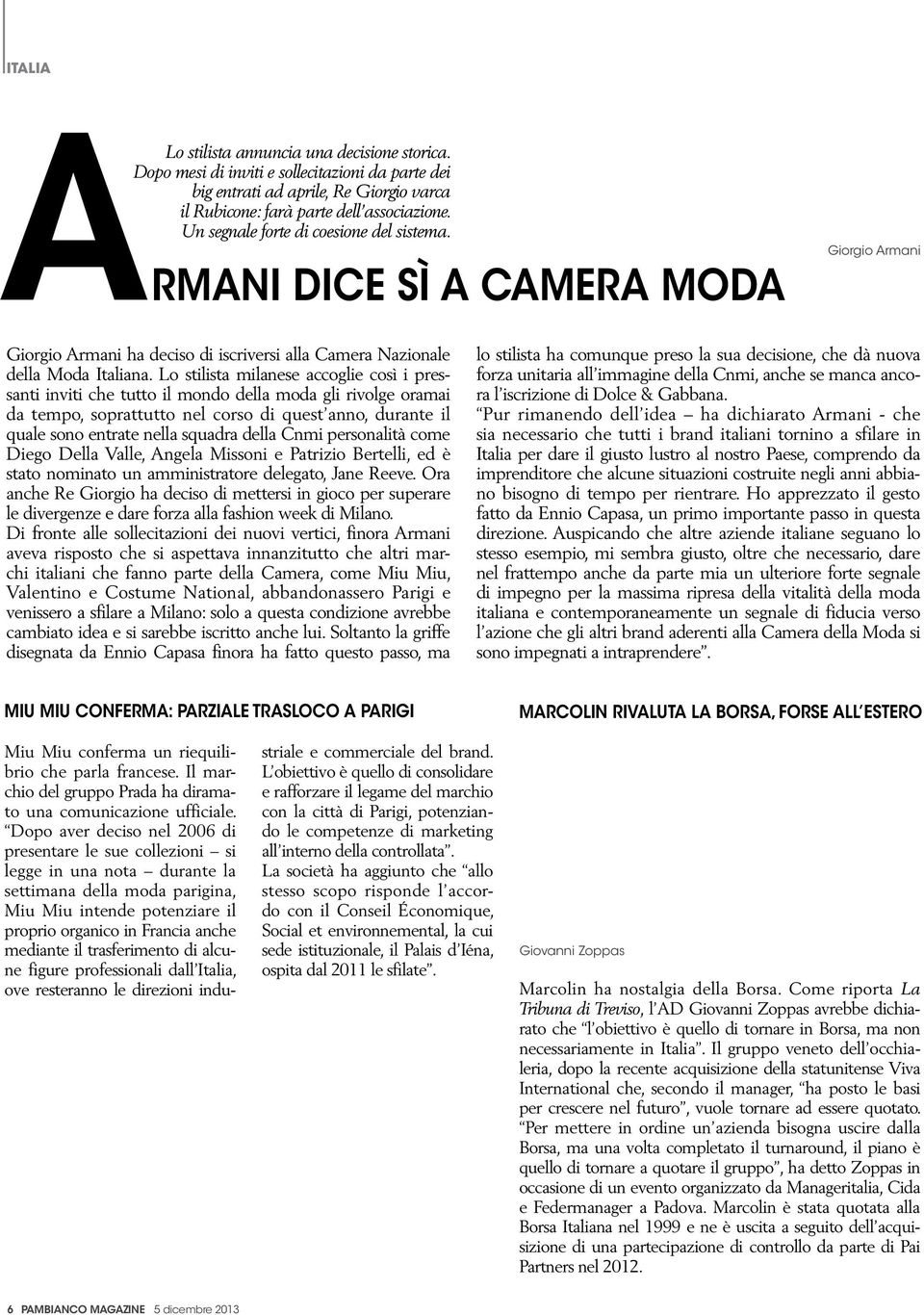 Lo stilista milanese accoglie così i pressanti inviti che tutto il mondo della moda gli rivolge oramai da tempo, soprattutto nel corso di quest anno, durante il quale sono entrate nella squadra della