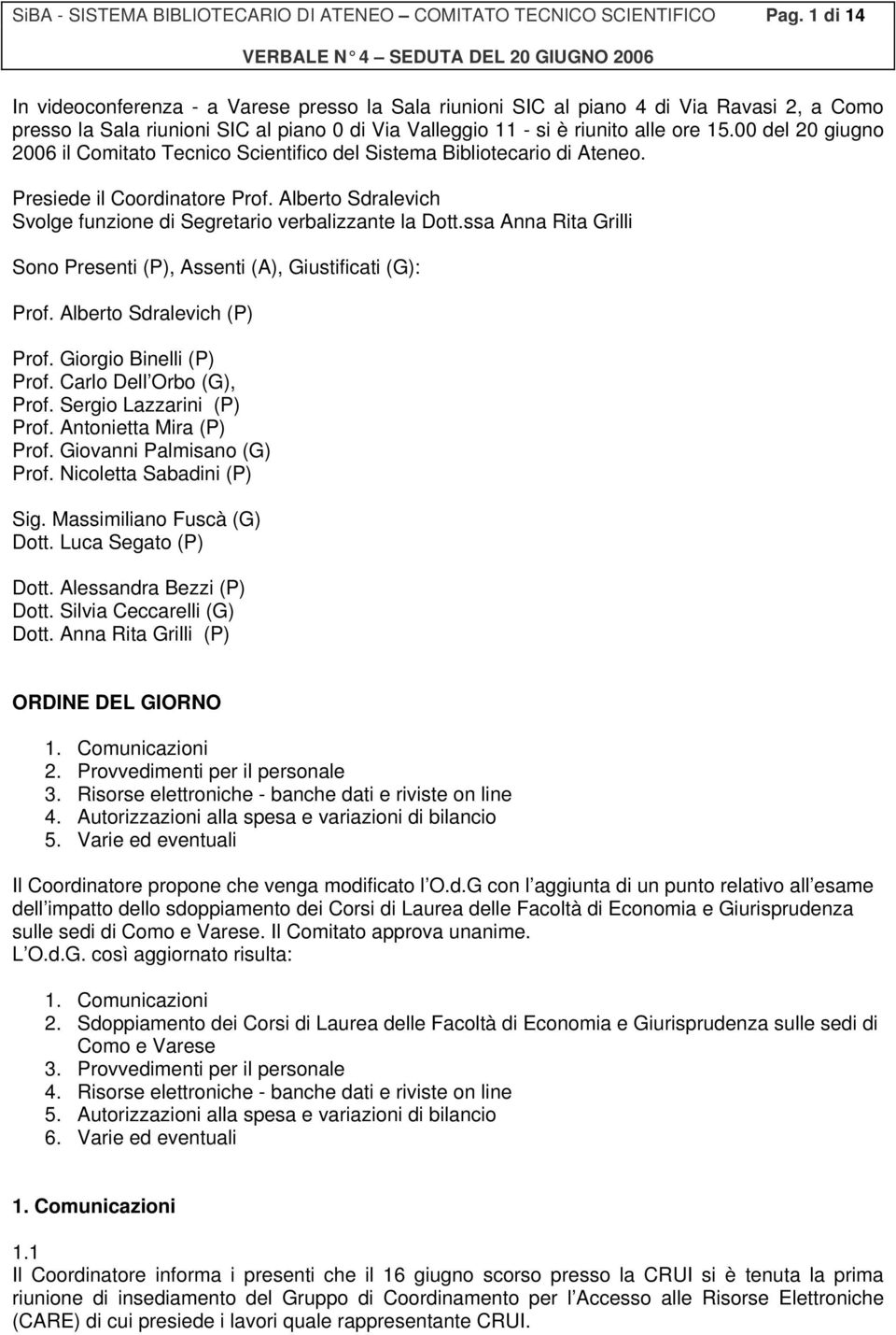 00 del 20 giugno 2006 il Comitato Tecnico Scientifico del Sistema Bibliotecario di Ateneo. Presiede il Coordinatore Prof. Alberto Sdralevich Svolge funzione di Segretario verbalizzante la Dott.